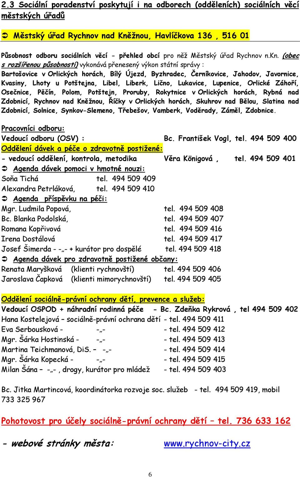 (obec s rozšířenou působností) vykonává přenesený výkon státní správy : Bartošovice v Orlických horách, Bílý Újezd, Byzhradec, Černíkovice, Jahodov, Javornice, Kvasiny, Lhoty u Potštejna, Libel,