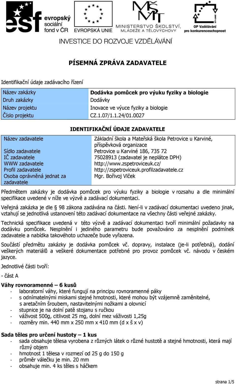 0027 IDENTIFIKAČNÍ ÚDAJE ZADAVATELE Název zadavatele Základní škola a Mateřská škola Petrovice u Karviné, příspěvková organizace Sídlo zadavatele Petrovice u Karviné 186, 735 72 IČ zadavatele