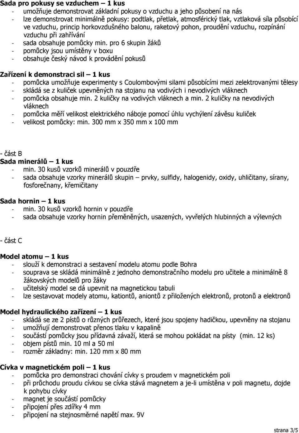 pro 6 skupin žáků - pomůcky jsou umístěny v boxu - obsahuje český návod k provádění pokusů Zařízení k demonstraci sil 1 kus - pomůcka umožňuje experimenty s Coulombovými silami působícími mezi