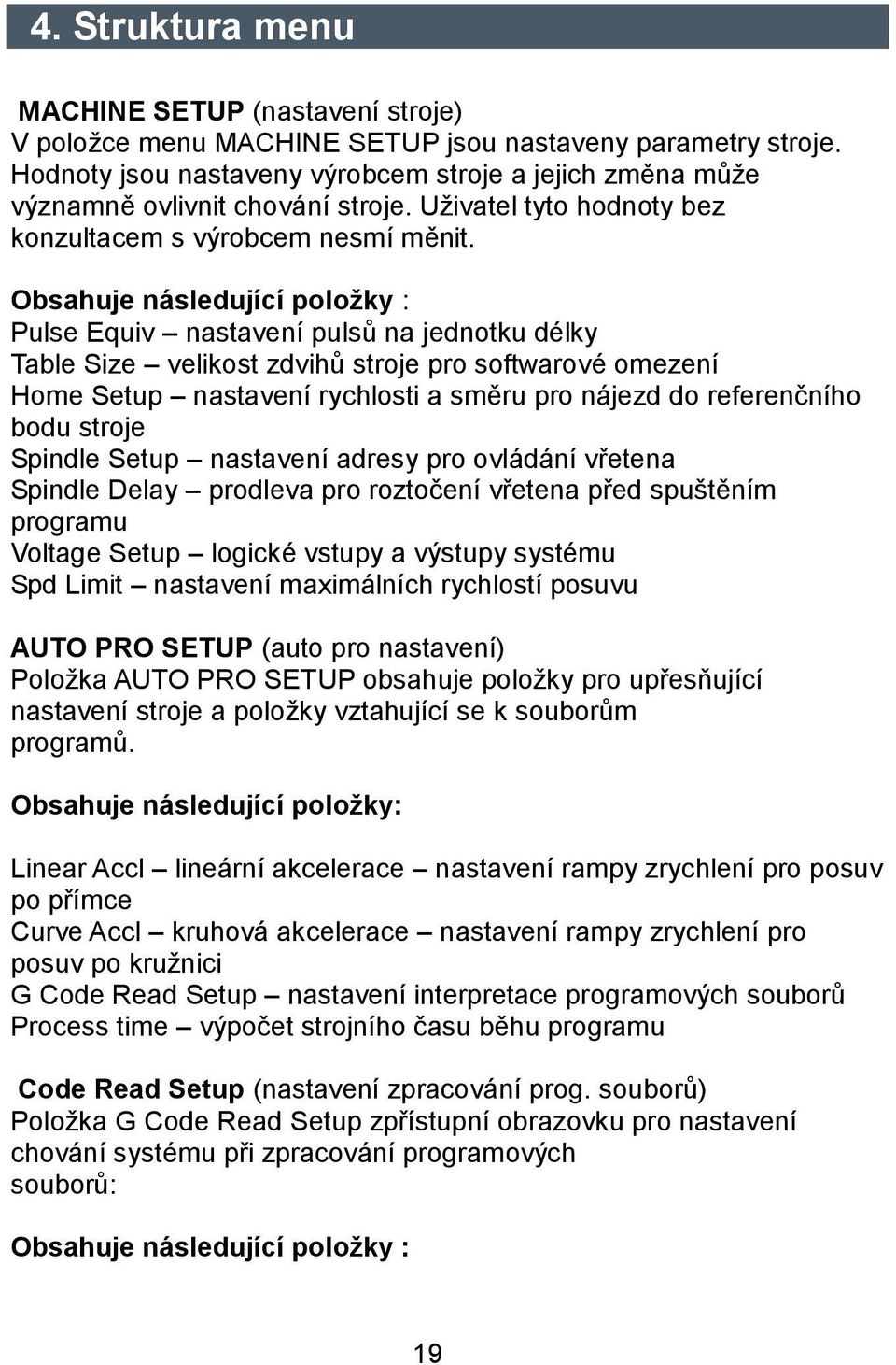 Obsahuje následující položky : Pulse Equiv nastavení pulsů na jednotku délky Table Size velikost zdvihů stroje pro softwarové omezení Home Setup nastavení rychlosti a směru pro nájezd do referenčního