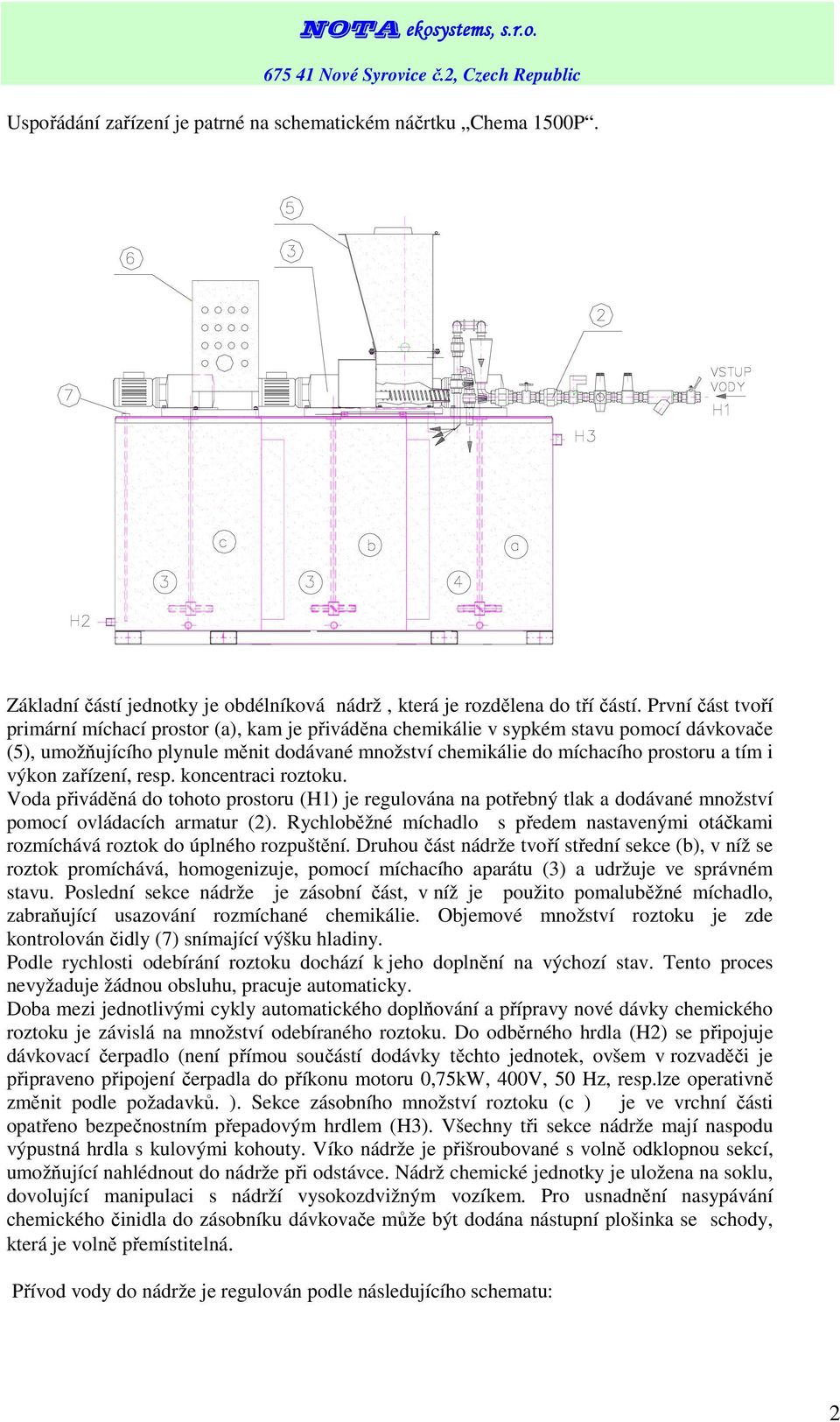 výkon zařízení, resp. koncentraci roztoku. Voda přiváděná do tohoto prostoru (H1) je regulována na potřebný tlak a dodávané množství pomocí ovládacích armatur (2).