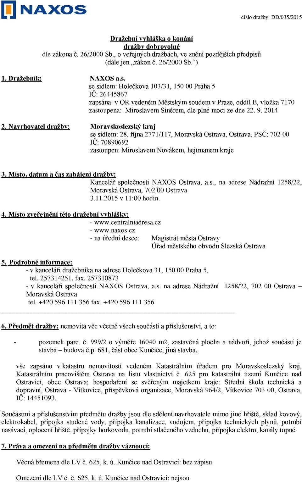 se sídlem: Holečkova 103/31, 150 00 Praha 5 IČ: 26445867 zapsána: v OR vedeném Městským soudem v Praze, oddíl B, vložka 7170 zastoupena: Miroslavem Sinérem, dle plné moci ze dne 22. 9. 2014 2.