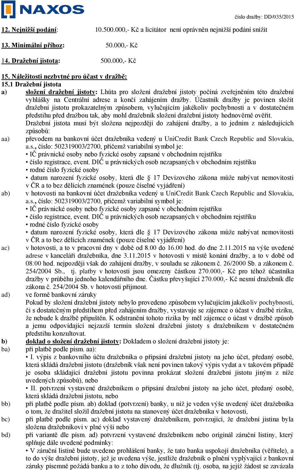 1 Dražební jistota a) složení dražební jistoty: Lhůta pro složení dražební jistoty počíná zveřejněním této dražební vyhlášky na Centrální adrese a končí zahájením dražby.