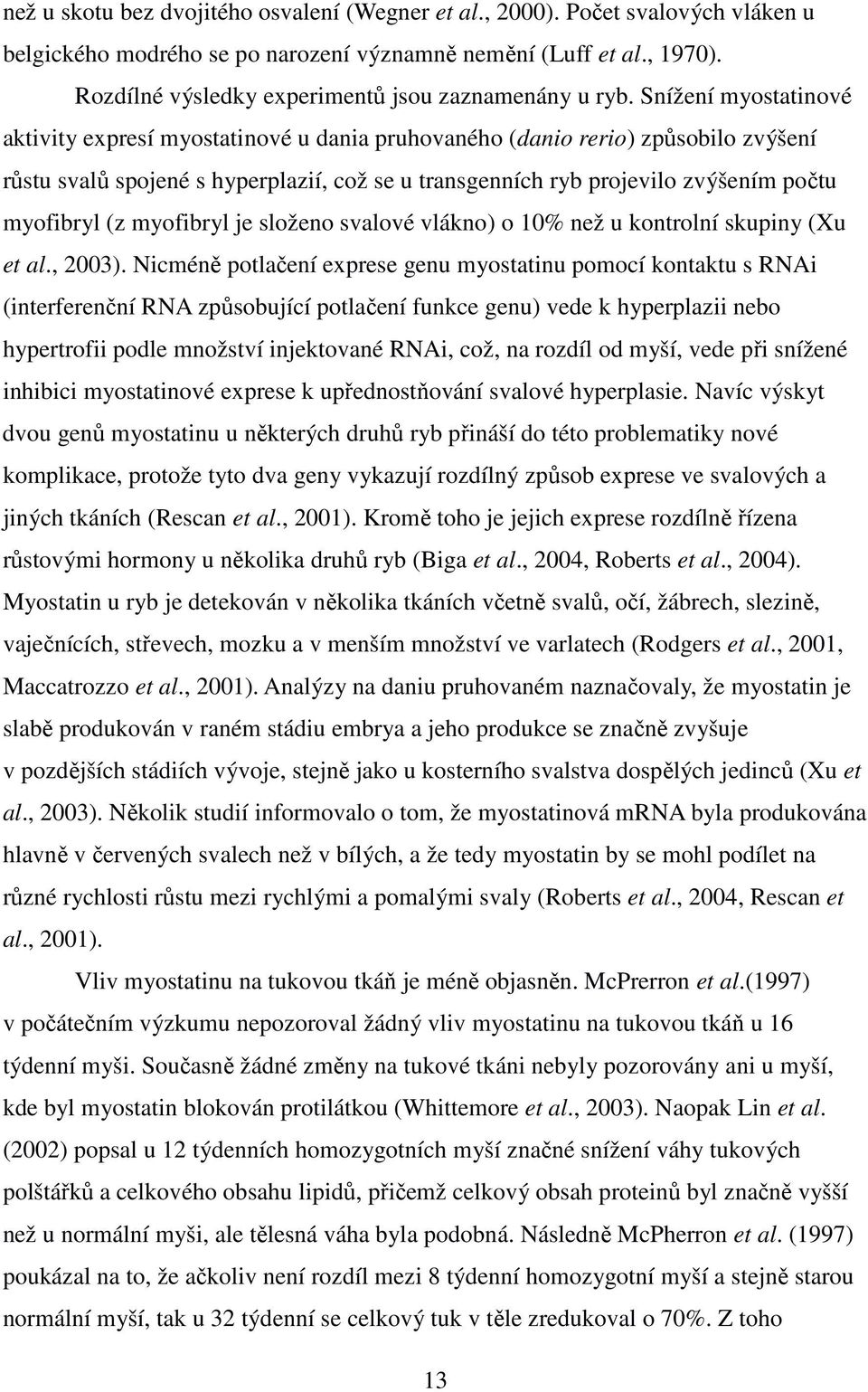 Snížení myostatinové aktivity expresí myostatinové u dania pruhovaného (danio rerio) způsobilo zvýšení růstu svalů spojené s hyperplazií, což se u transgenních ryb projevilo zvýšením počtu myofibryl
