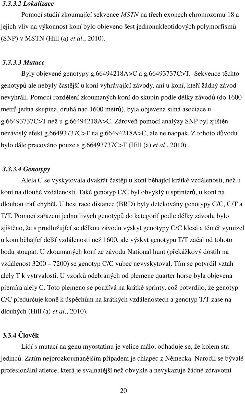 Pomocí rozdělení zkoumaných koní do skupin podle délky závodů (do 1600 metrů jedna skupina, druhá nad 1600 metrů), byla objevena silná asociace u g.66493737c>t než u g.66494218a>c.