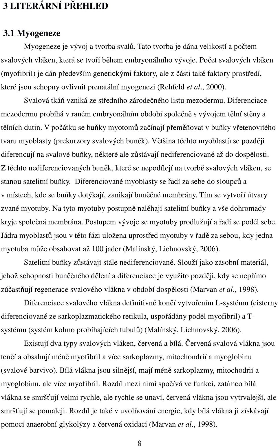 Svalová tkáň vzniká ze středního zárodečného listu mezodermu. Diferenciace mezodermu probíhá v raném embryonálním období společně s vývojem tělní stěny a tělních dutin.
