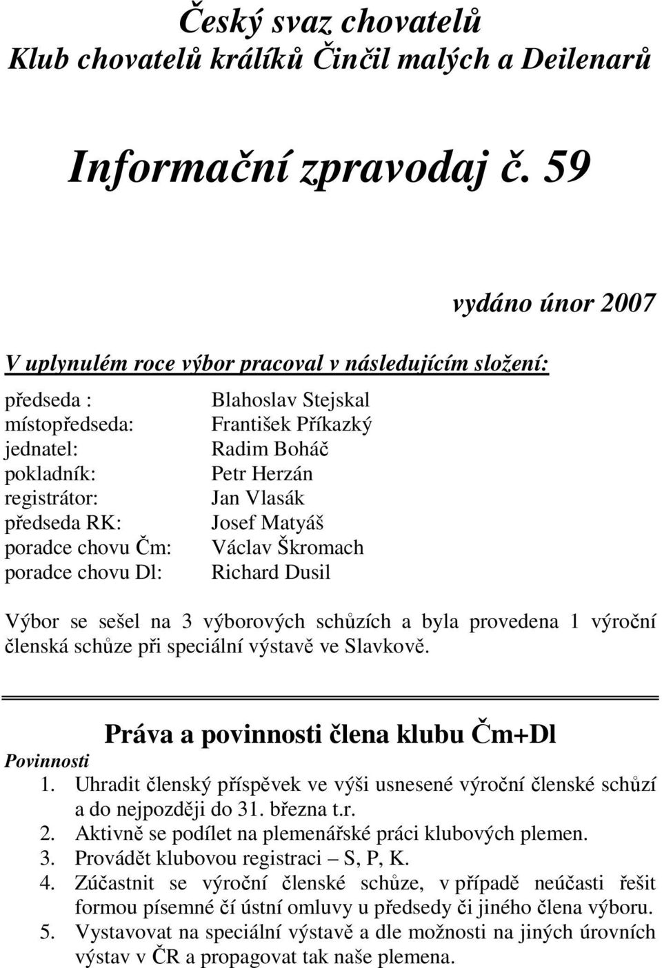 Příkazký Radim Boháč Petr Herzán Jan Vlasák Josef Matyáš Václav Škromach Richard Dusil vydáno únor 2007 Výbor se sešel na 3 výborových schůzích a byla provedena 1 výroční členská schůze při speciální