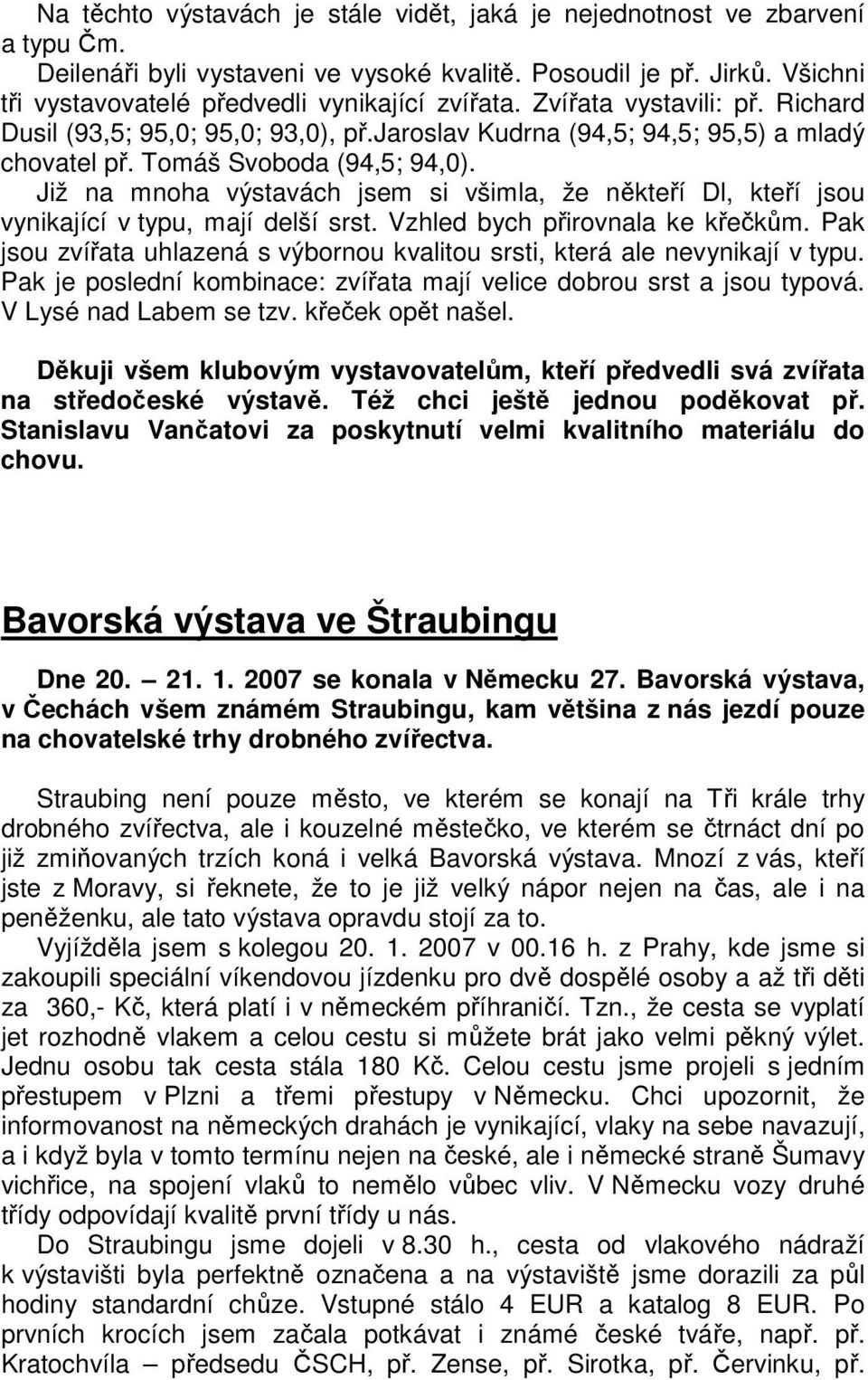 Tomáš Svoboda (94,5; 94,0). Již na mnoha výstavách jsem si všimla, že někteří Dl, kteří jsou vynikající v typu, mají delší srst. Vzhled bych přirovnala ke křečkům.