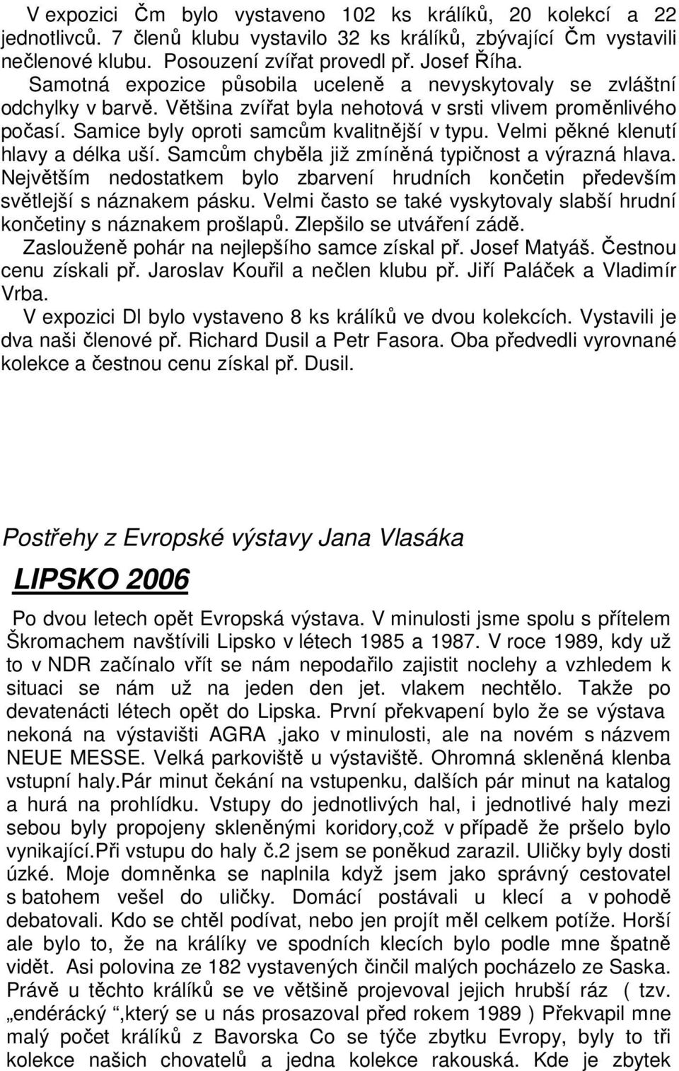 Velmi pěkné klenutí hlavy a délka uší. Samcům chyběla již zmíněná typičnost a výrazná hlava. Největším nedostatkem bylo zbarvení hrudních končetin především světlejší s náznakem pásku.