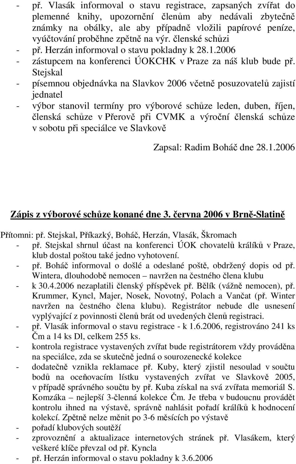 Stejskal - písemnou objednávka na Slavkov 2006 včetně posuzovatelů zajistí jednatel - výbor stanovil termíny pro výborové schůze leden, duben, říjen, členská schůze v Přerově při CVMK a výroční