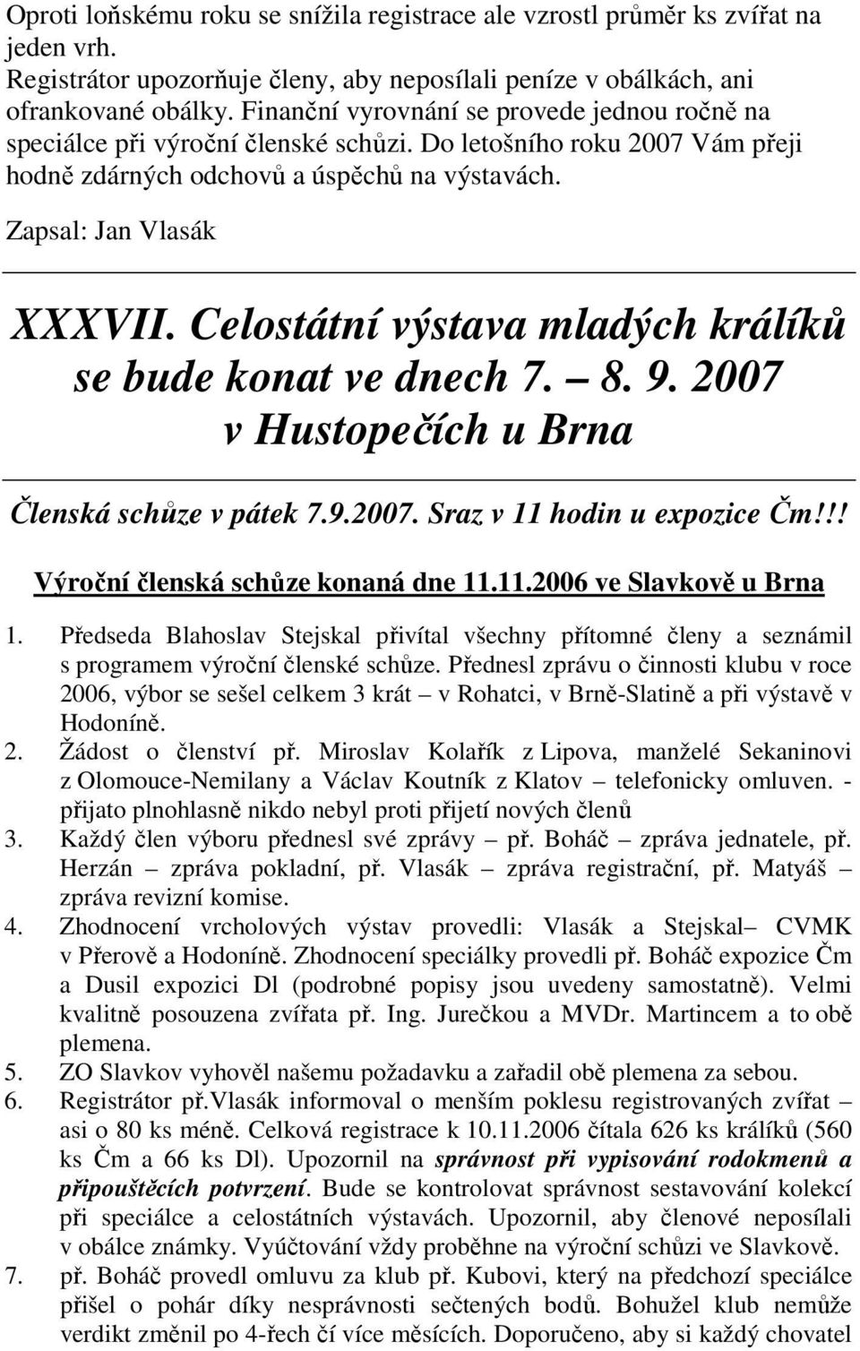 Celostátní výstava mladých králíků se bude konat ve dnech 7. 8. 9. 2007 v Hustopečích u Brna Členská schůze v pátek 7.9.2007. Sraz v 11 hodin u expozice Čm!!! Výroční členská schůze konaná dne 11.11.2006 ve Slavkově u Brna 1.