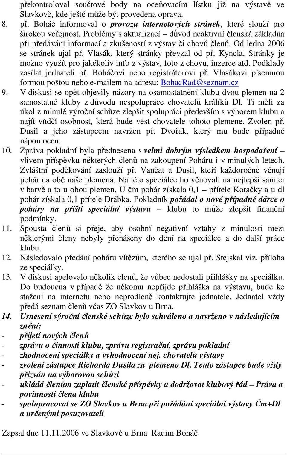 Problémy s aktualizací důvod neaktivní členská základna při předávání informací a zkušeností z výstav či chovů členů. Od ledna 2006 se stránek ujal př. Vlasák, který stránky převzal od př. Kyncla.