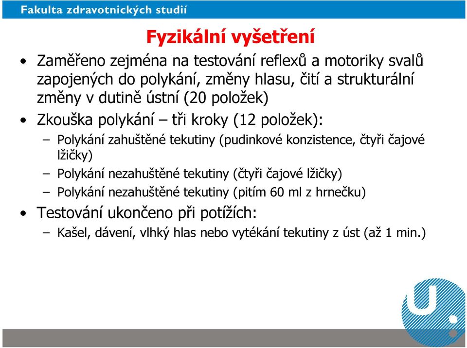 (pudinkové konzistence, čtyři čajové lžičky) Polykání nezahuštěné tekutiny (čtyři čajové lžičky) Polykání nezahuštěné