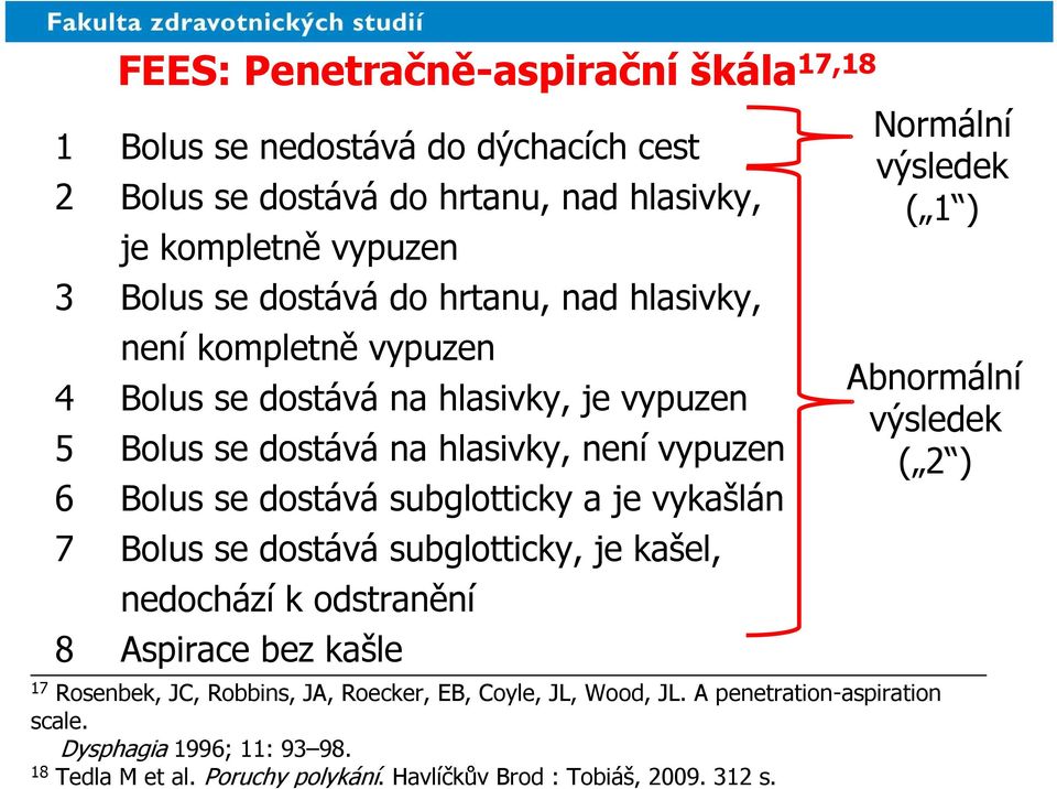 vykašlán 7 Bolus se dostává subglotticky, je kašel, nedochází k odstranění 8 Aspirace bez kašle Normální výsledek ( 1 ) Abnormální výsledek ( 2 ) 17 Rosenbek, JC,