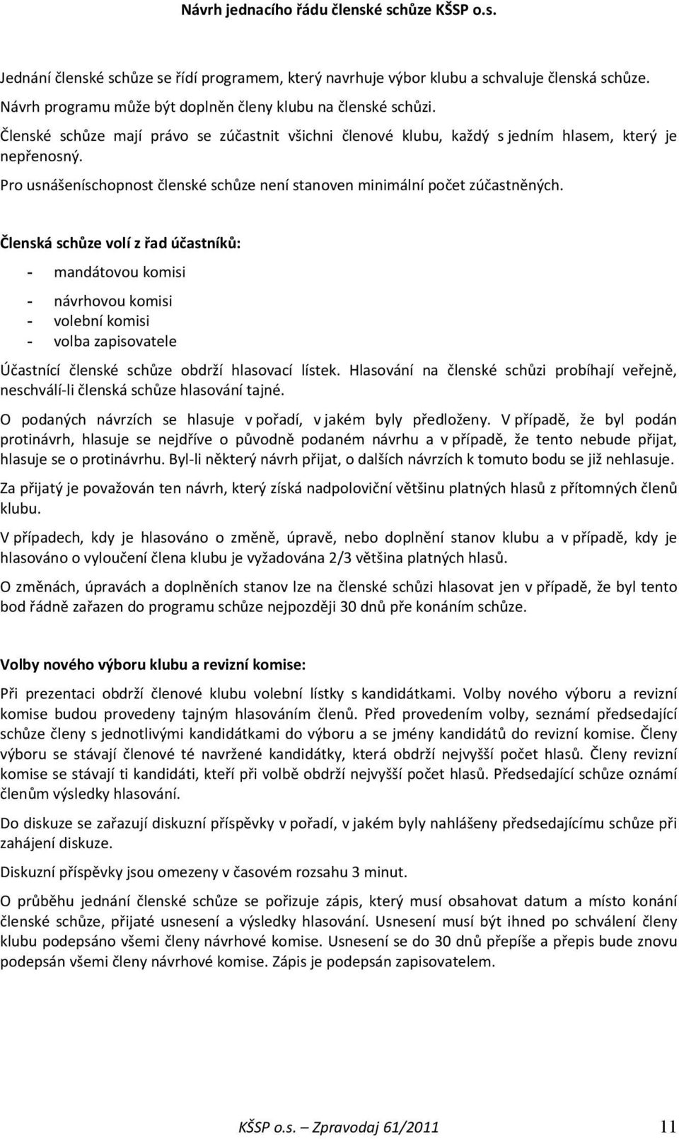 Pro usnášeníschopnost členské schůze není stanoven minimální počet zúčastněných.