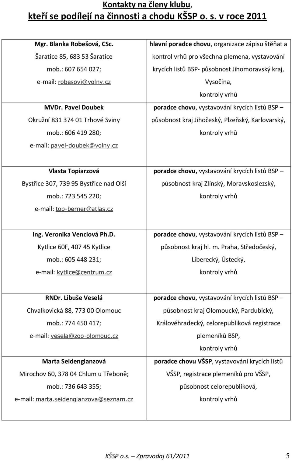 : 606 419 280; hlavní poradce chovu, organizace zápisu štěňat a kontrol vrhů pro všechna plemena, vystavování krycích listů BSP působnost Jihomoravský kraj, Vysočina, kontroly vrhů poradce chovu,