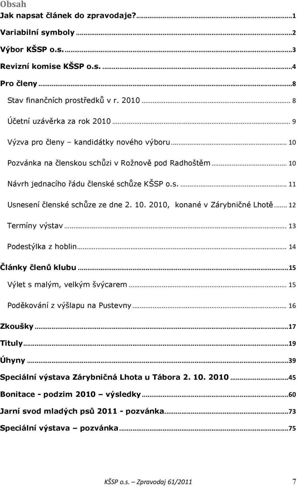 .. 12 Termíny výstav... 13 Podestýlka z hoblin... 14 Články členů klubu... 15 Výlet s malým, velkým švýcarem... 15 Poděkování z výšlapu na Pustevny... 16 Zkoušky... 17 Tituly... 19 Úhyny.