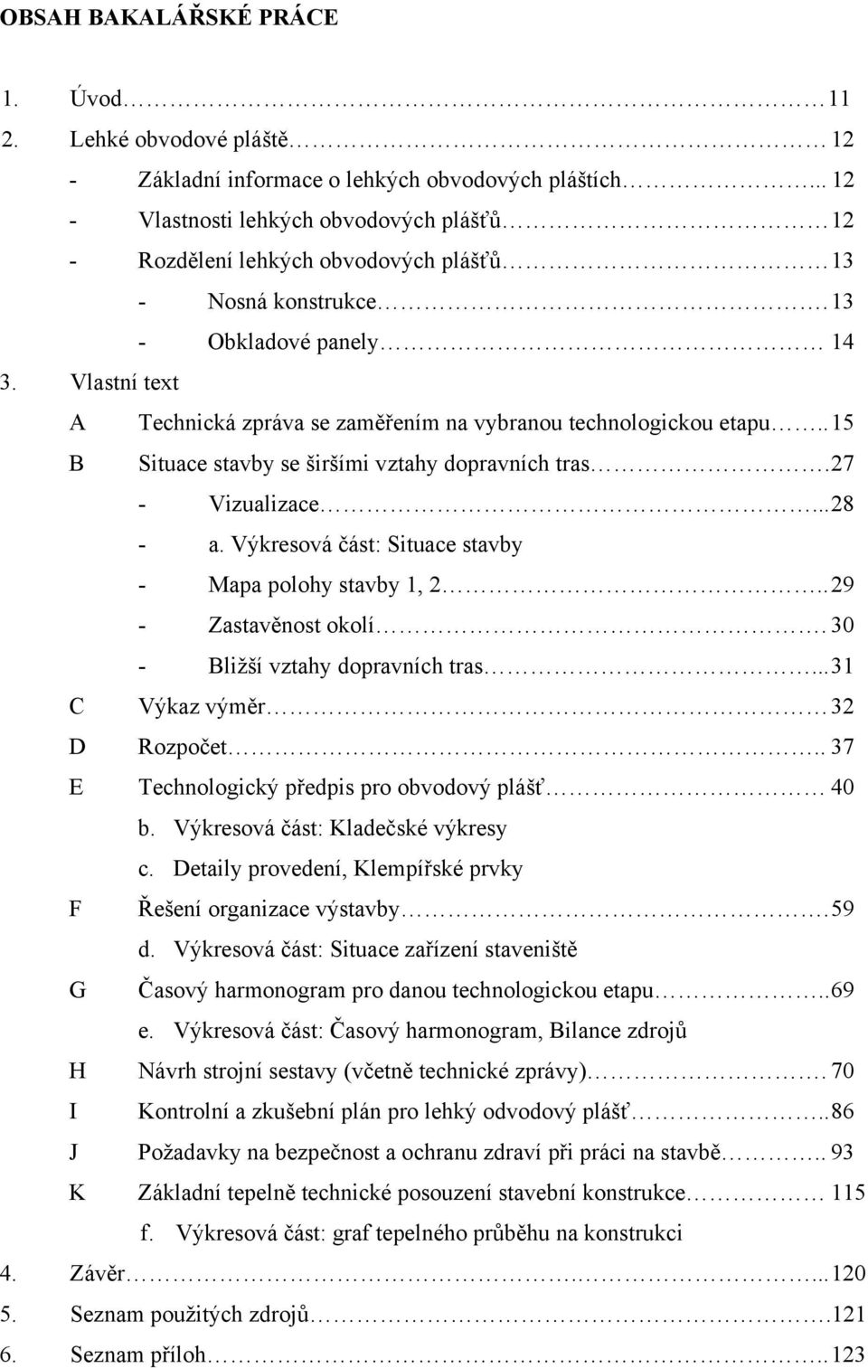 Vlastní text A Technická zpráva se zaměřením na vybranou technologickou etapu.. 15 B Situace stavby se širšími vztahy dopravních tras. 27 - Vizualizace... 28 - a.