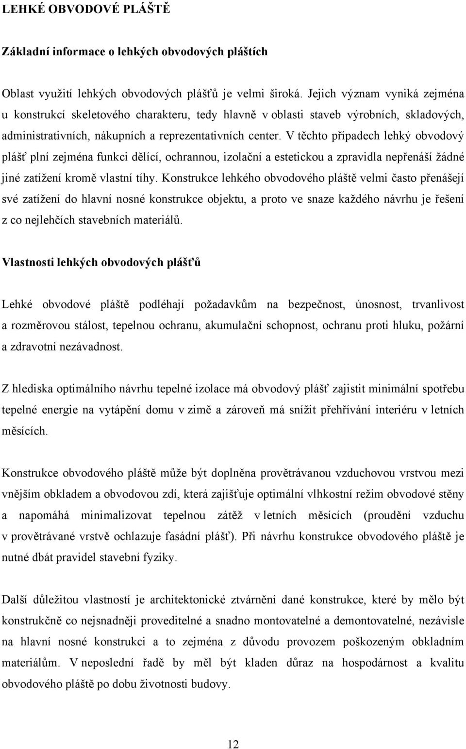 V těchto případech lehký obvodový plášť plní zejména funkci dělící, ochrannou, izolační a estetickou a zpravidla nepřenáší žádné jiné zatížení kromě vlastní tíhy.