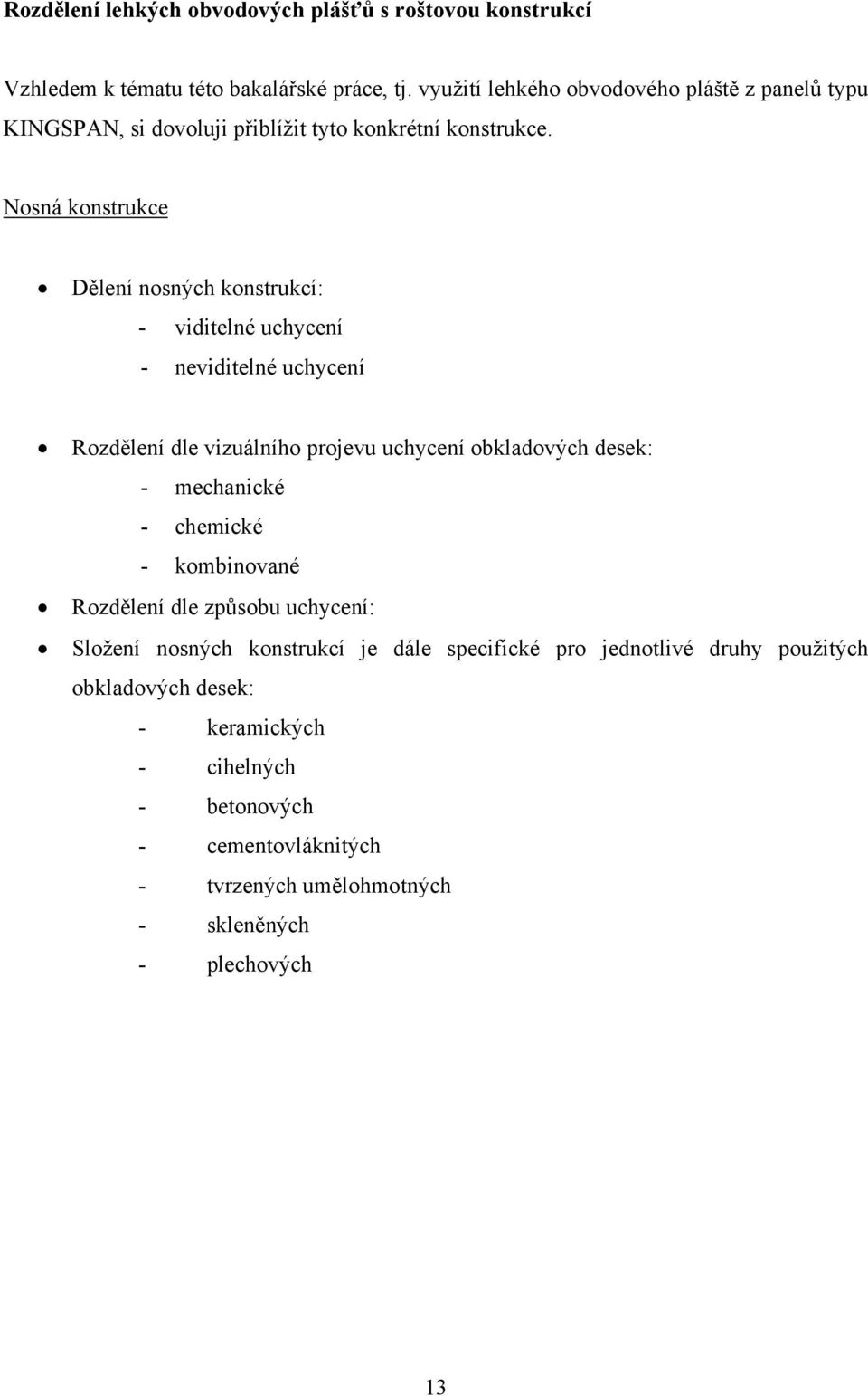 Nosná konstrukce Dělení nosných konstrukcí: - viditelné uchycení - neviditelné uchycení Rozdělení dle vizuálního projevu uchycení obkladových desek: -