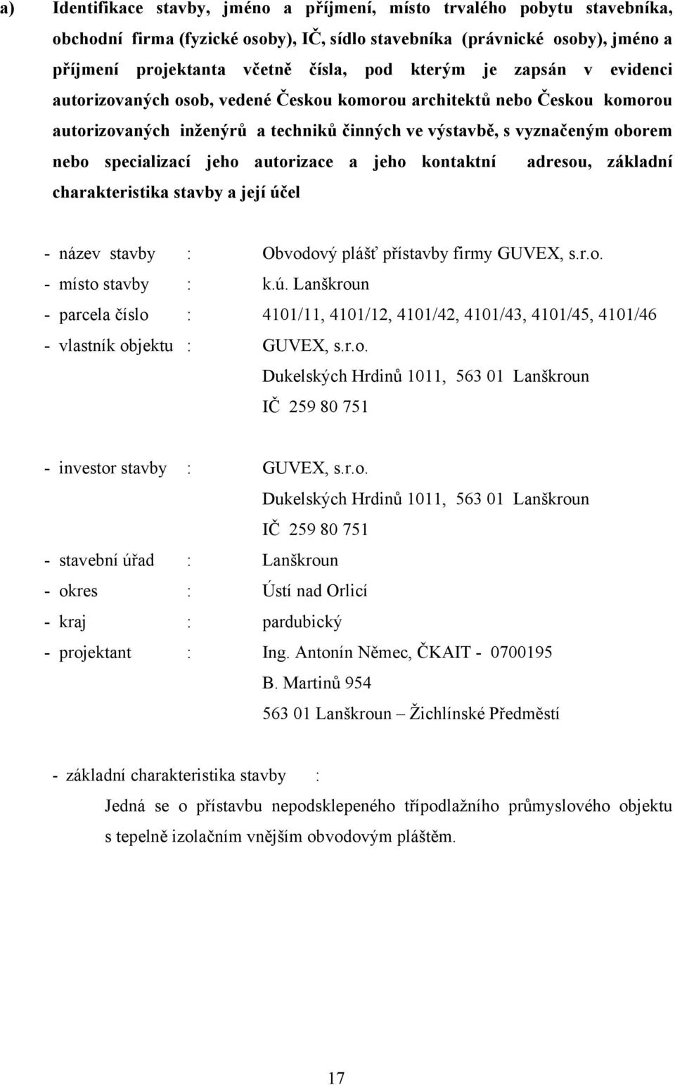 jeho autorizace a jeho kontaktní adresou, základní charakteristika stavby a její účel - název stavby : Obvodový plášť přístavby firmy GUVEX, s.r.o. - místo stavby : k.ú. Lanškroun - parcela číslo : 4101/11, 4101/12, 4101/42, 4101/43, 4101/45, 4101/46 - vlastník objektu : GUVEX, s.