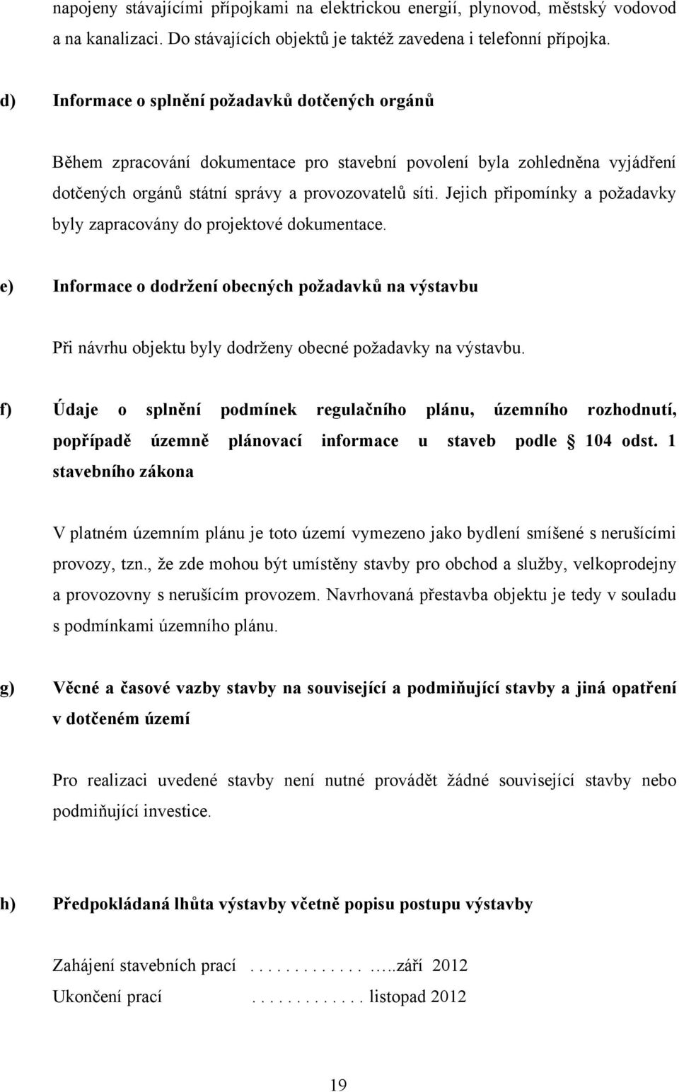 Jejich připomínky a požadavky byly zapracovány do projektové dokumentace. e) Informace o dodržení obecných požadavků na výstavbu Při návrhu objektu byly dodrženy obecné požadavky na výstavbu.