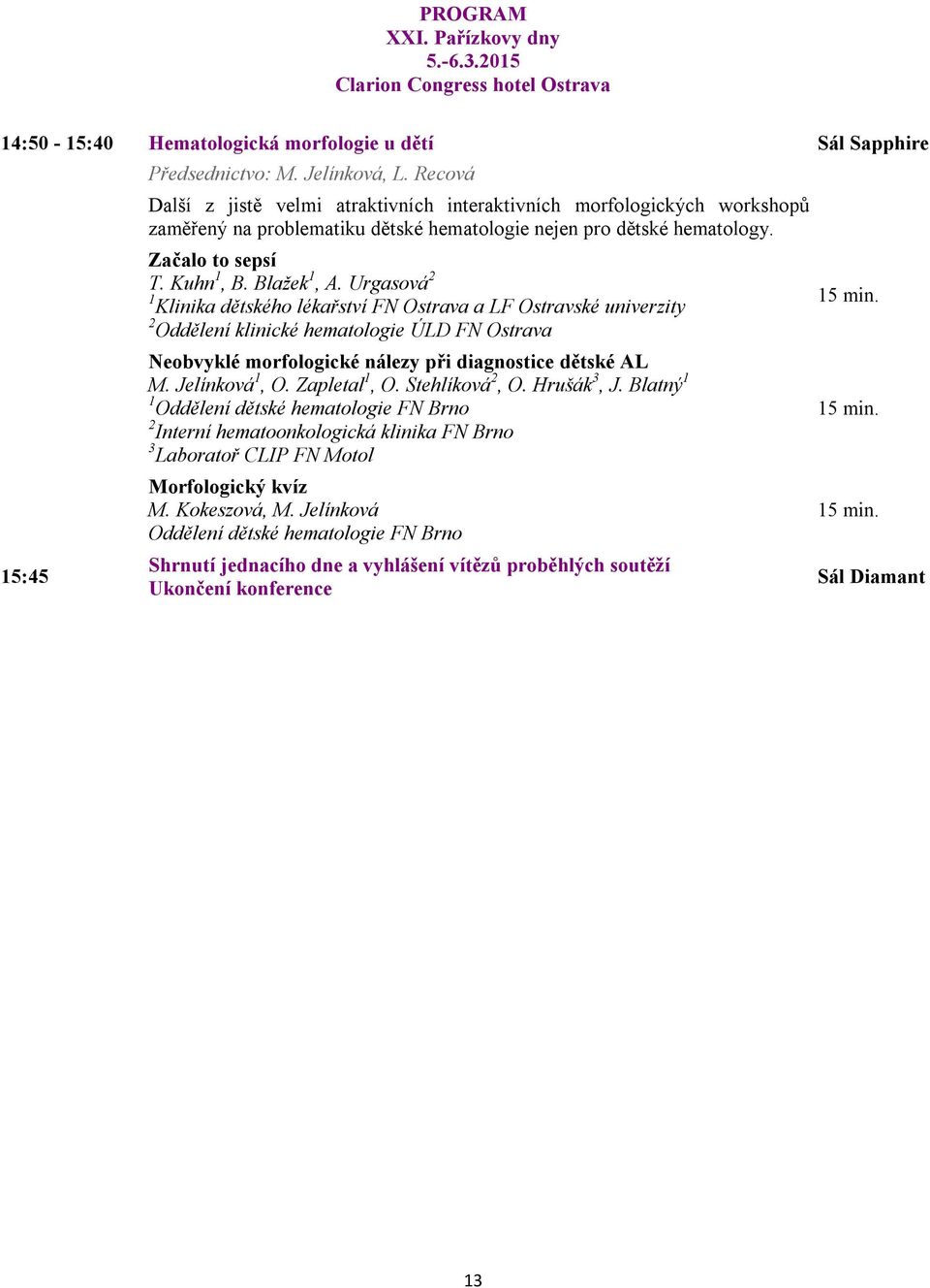 Urgasová 2 1 Klinika dětského lékařství FN Ostrava a LF Ostravské univerzity 2 Oddělení klinické hematologie ÚLD FN Ostrava 15:45 Neobvyklé morfologické nálezy při diagnostice dětské AL M.