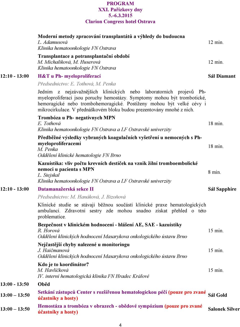 Postiženy mohou být velké cévy i mikrocirkulace. V přednáškovém bloku budou prezentovány mnohé z nich. Trombóza u Ph- negatívnych MPN E.