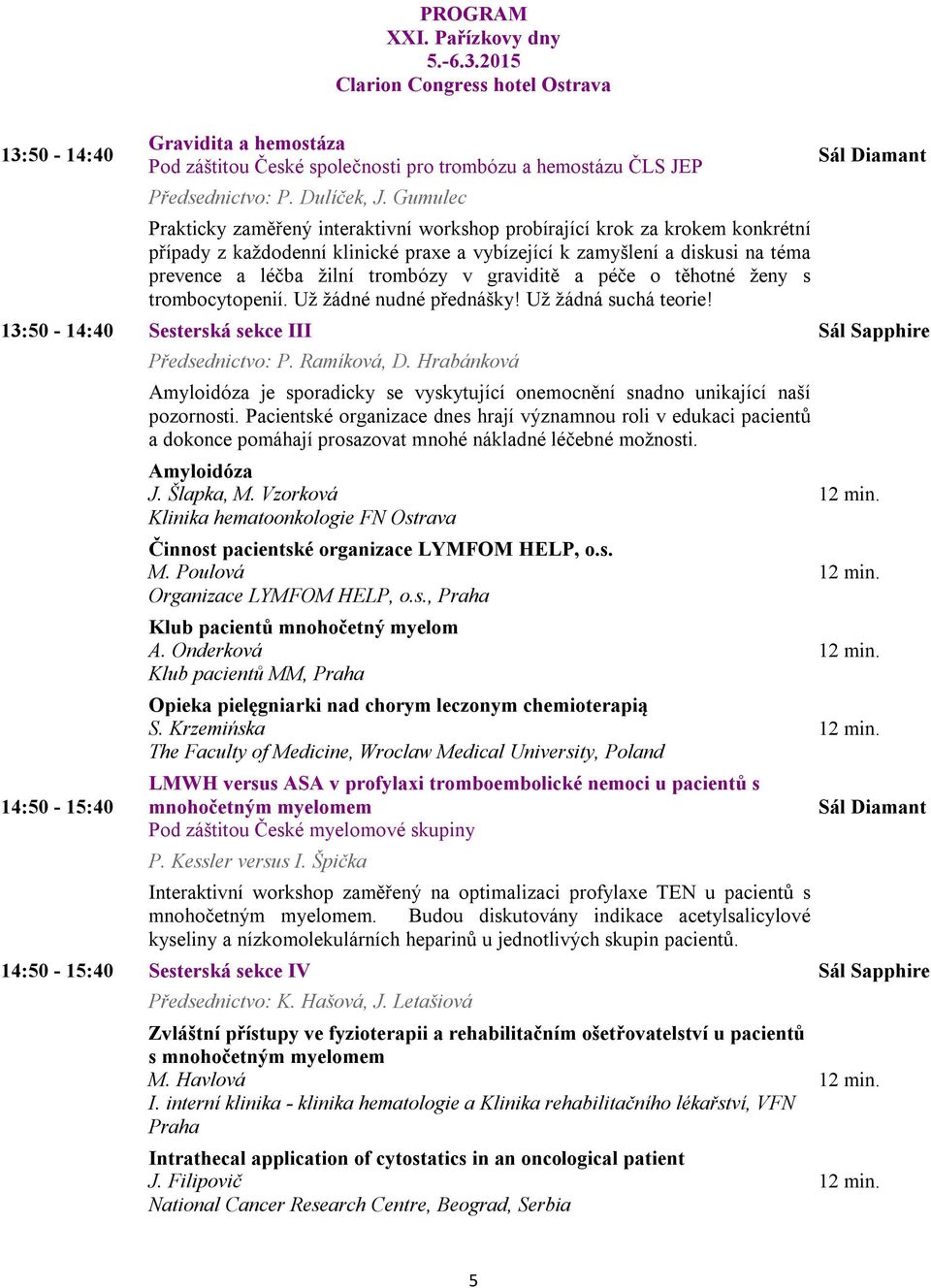 graviditě a péče o těhotné ženy s trombocytopenií. Už žádné nudné přednášky! Už žádná suchá teorie! 13:50-14:40 Sesterská sekce III Sál Sapphire 14:50-15:40 Předsednictvo: P. Ramíková, D.