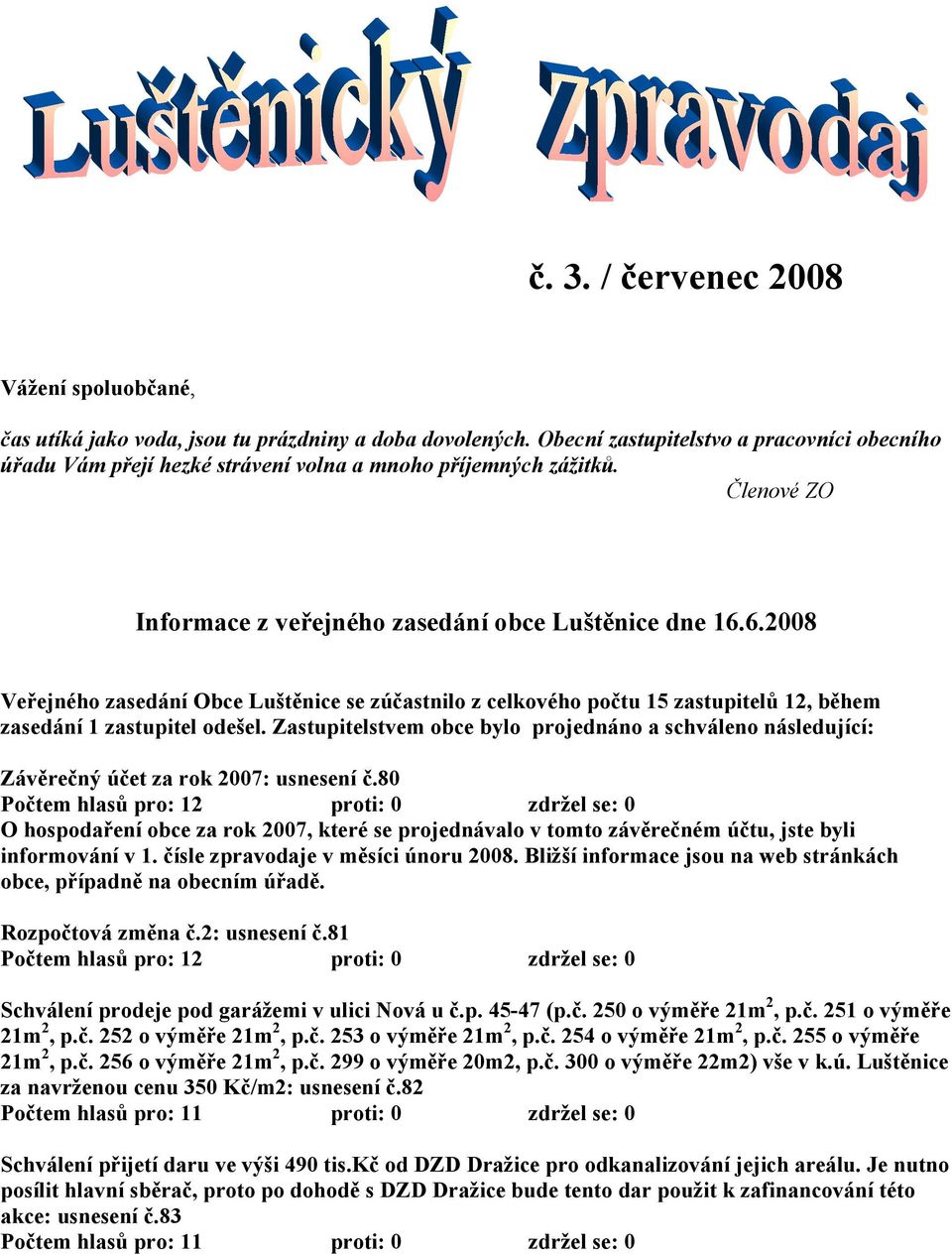6.2008 Veřejného zasedání Obce Luštěnice se zúčastnilo z celkového počtu 15 zastupitelů 12, během zasedání 1 zastupitel odešel.