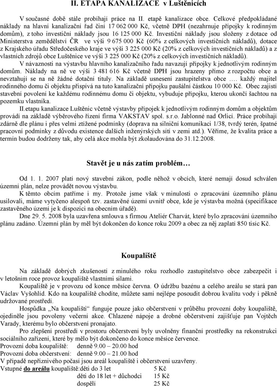 Investiční náklady jsou složeny z dotace od Ministerstva zemědělství ČR ve výši 9 675 000 Kč (60% z celkových investičních nákladů), dotace z Krajského úřadu Středočeského kraje ve výši 3 225 000 Kč