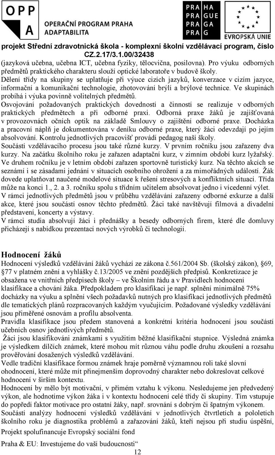 Ve skupinách probíhá i výuka povinně volitelných předmětů. Osvojování požadovaných praktických dovedností a činností se realizuje v odborných praktických předmětech a při odborné praxi.