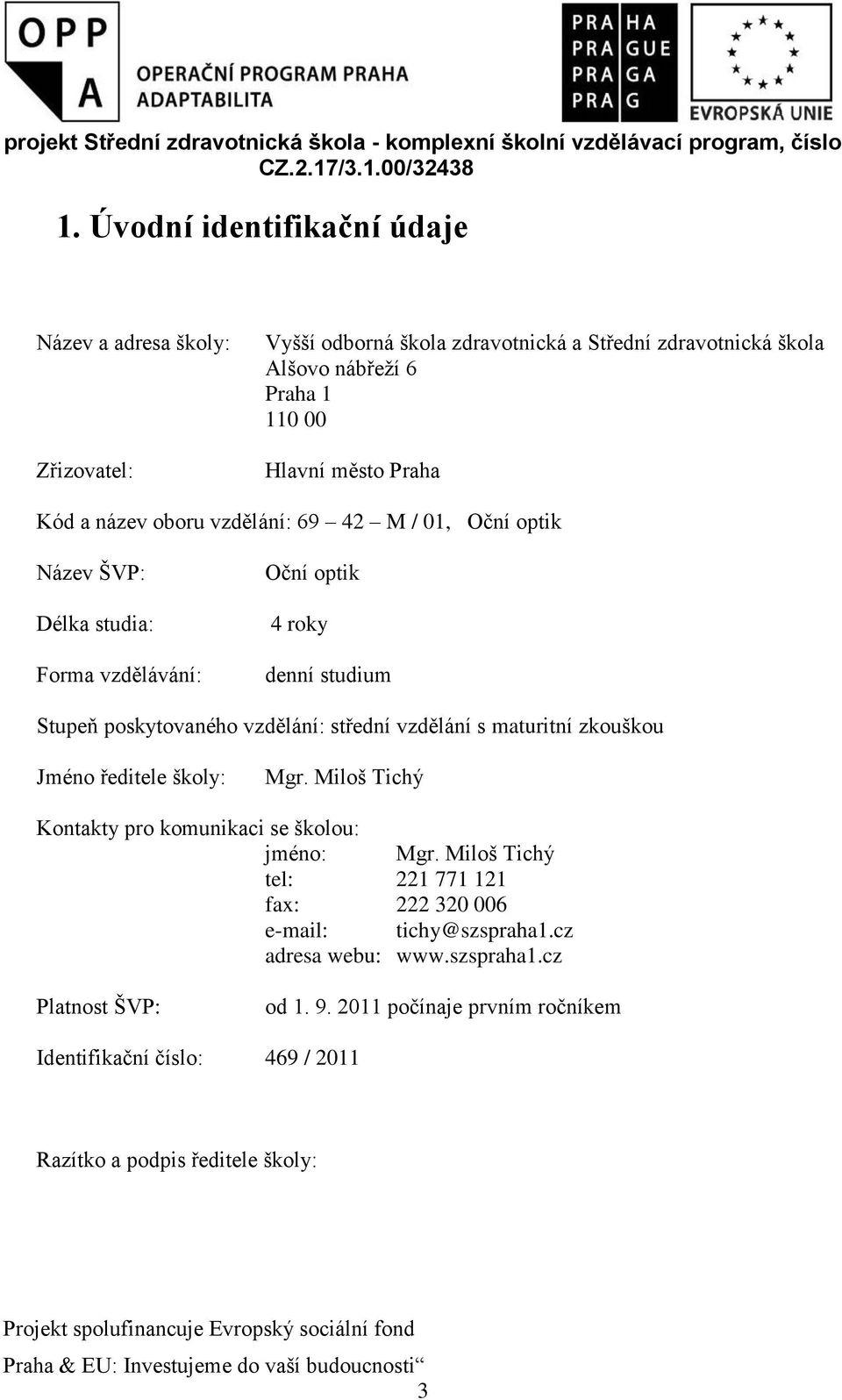 ředitele školy: Mgr. Miloš Tichý Kontakty pro komunikaci se školou: jméno: Mgr. Miloš Tichý tel: 221 771 121 fax: 222 320 006 e-mail: tichy@szspraha1.cz adresa webu: www.szspraha1.cz Platnost ŠVP: od 1.