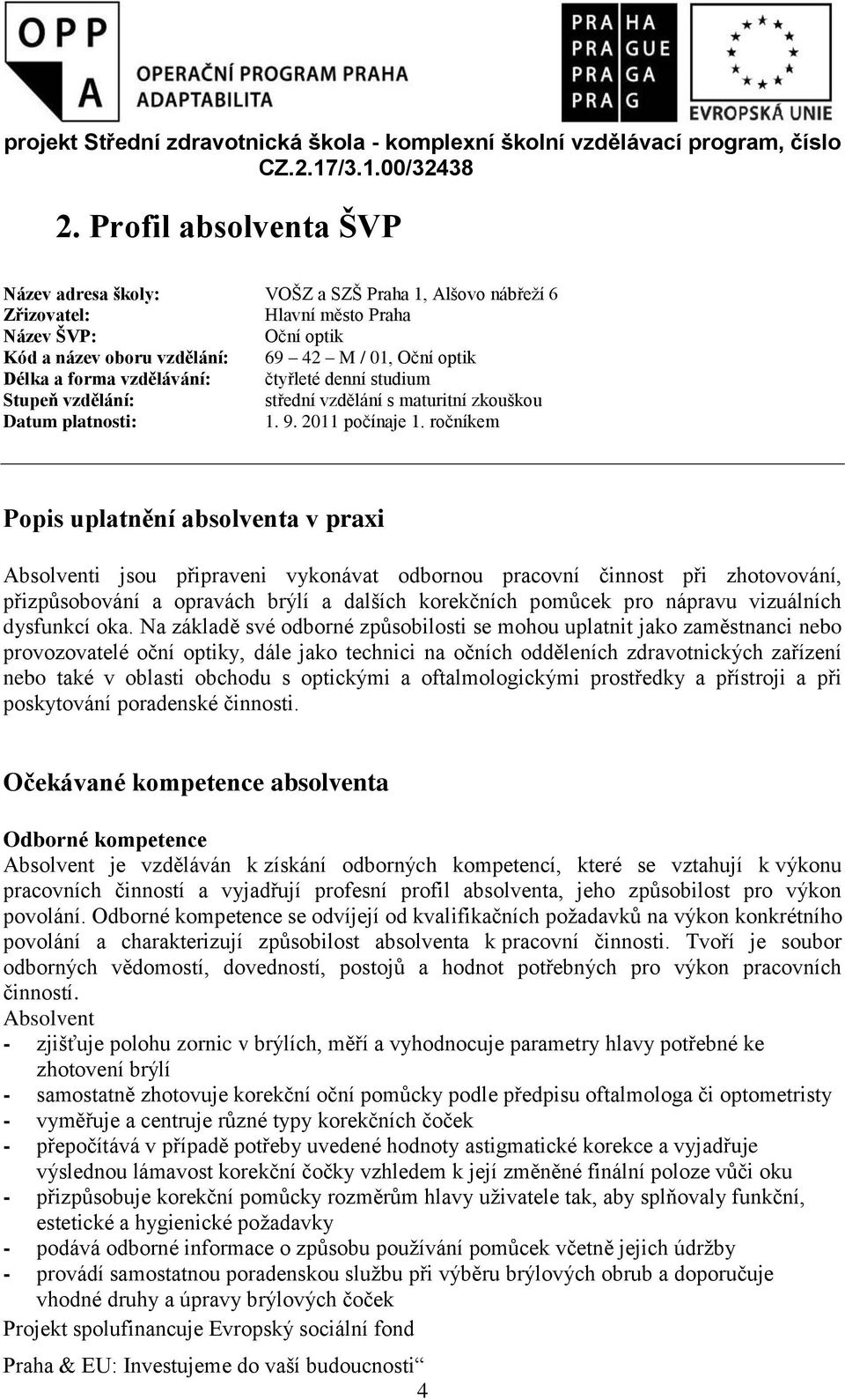 ročníkem Popis uplatnění absolventa v praxi Absolventi jsou připraveni vykonávat odbornou pracovní činnost při zhotovování, přizpůsobování a opravách brýlí a dalších korekčních pomůcek pro nápravu