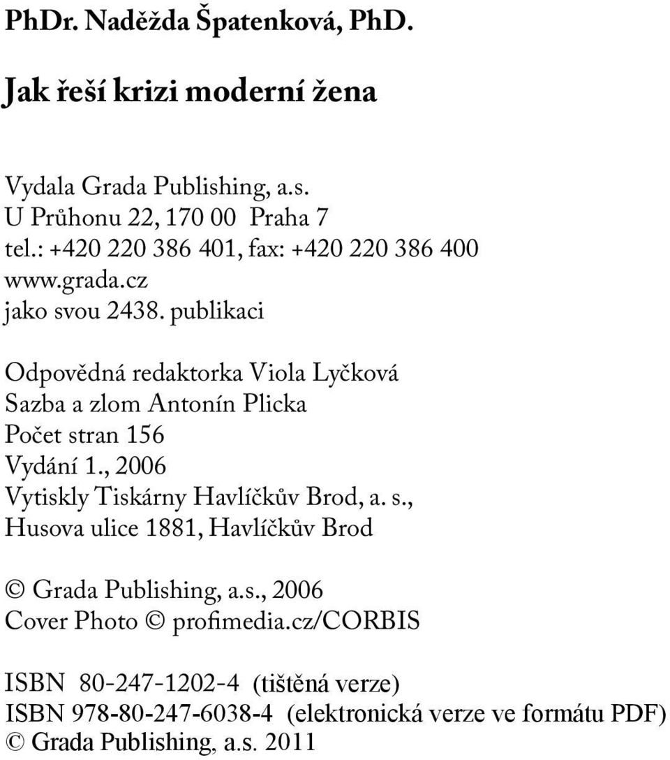 grada.cz jako svou 2438. publikaci Odpovědná redaktorka Viola Lyčková Sazba a zlom Antonín Plicka Počet stran 156 Vydání 1., 2006 Vytiskly Tiskárny Havlíčkův Brod, a. s., Husova ulice 1881, Havlíčkův Brod Grada Publishing, a.