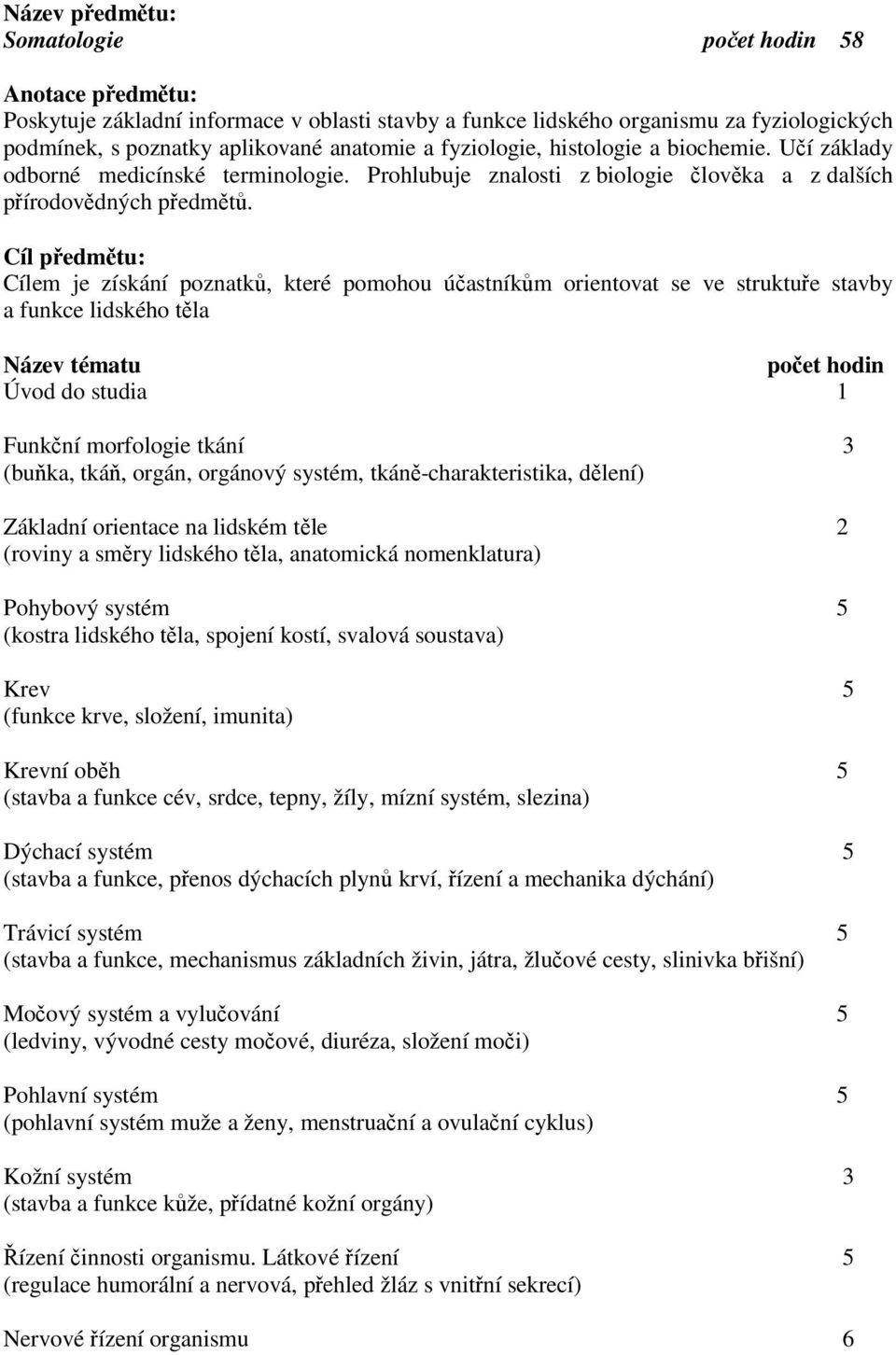 Cíl předmětu: Cílem je získání poznatků, které pomohou účastníkům orientovat se ve struktuře stavby a funkce lidského těla Název tématu počet hodin Úvod do studia 1 Funkční morfologie tkání 3 (buňka,