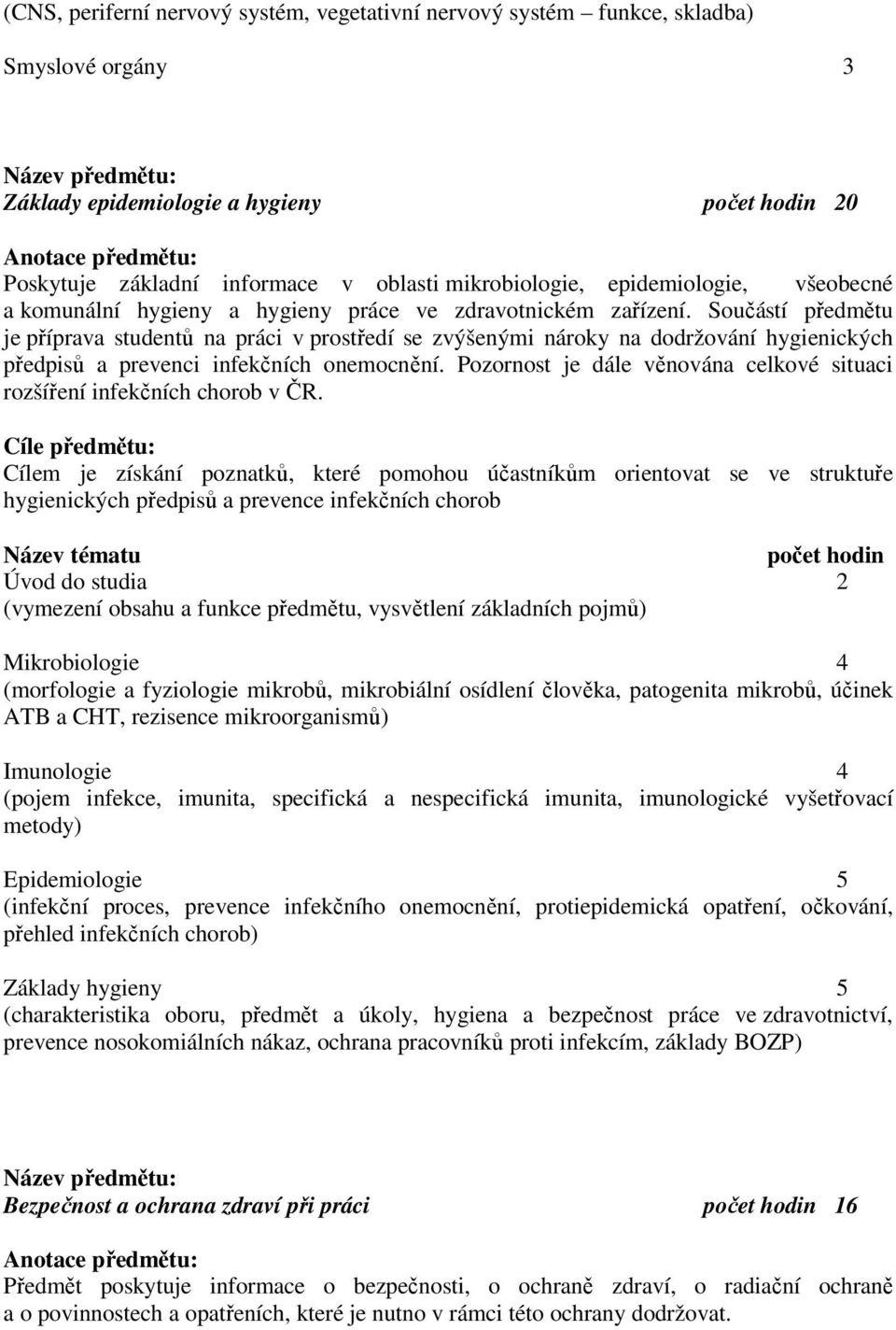 Součástí předmětu je příprava studentů na práci v prostředí se zvýšenými nároky na dodržování hygienických předpisů a prevenci infekčních onemocnění.