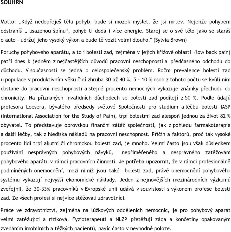 " (Sylvia Brown) Poruchy pohybového aparátu, a to i bolesti zad, zejména v jejich křížové oblasti (low back pain) patří dnes k jedněm z nejčastějších důvodů pracovní neschopnosti a předčasného