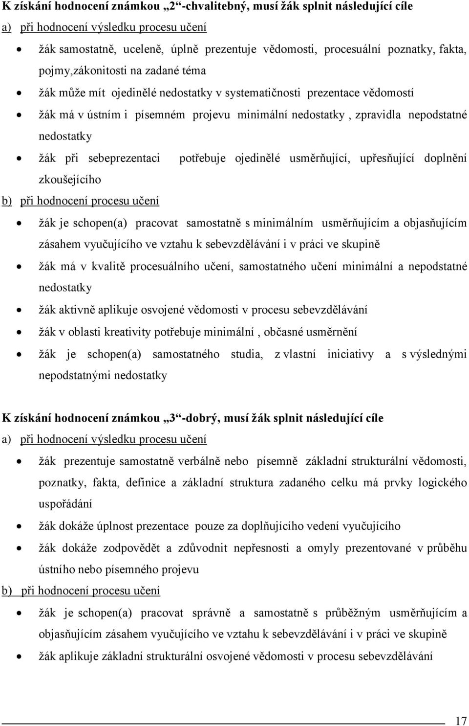 při sebeprezentaci potřebuje ojedinělé usměrňující, upřesňující doplnění zkoušejícího b) při hodnocení procesu učení žák je schopen(a) pracovat samostatně s minimálním usměrňujícím a objasňujícím