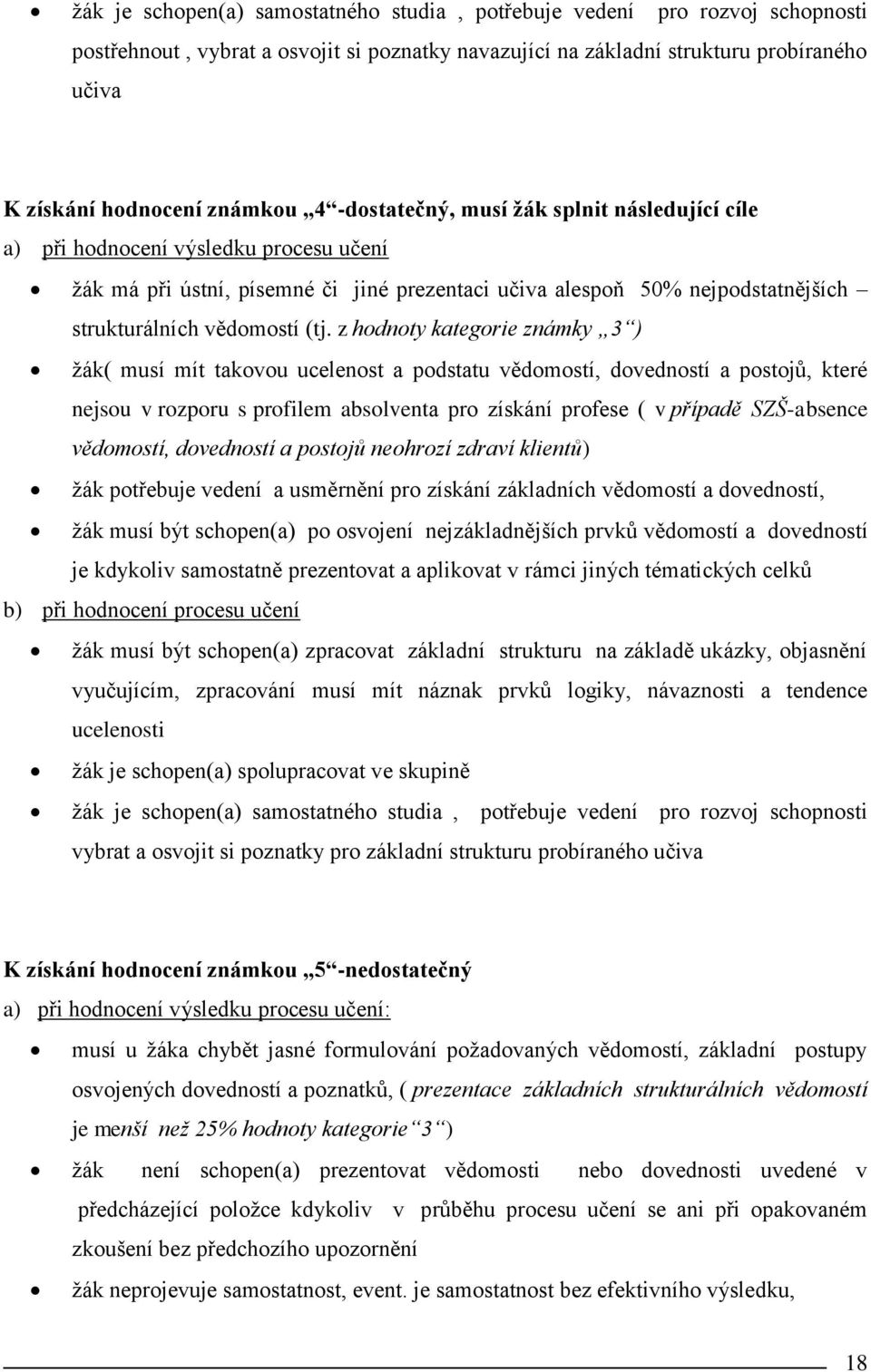 z hodnoty kategorie známky 3 ) žák( musí mít takovou ucelenost a podstatu vědomostí, dovedností a postojů, které nejsou v rozporu s profilem absolventa pro získání profese ( v případě SZŠ-absence