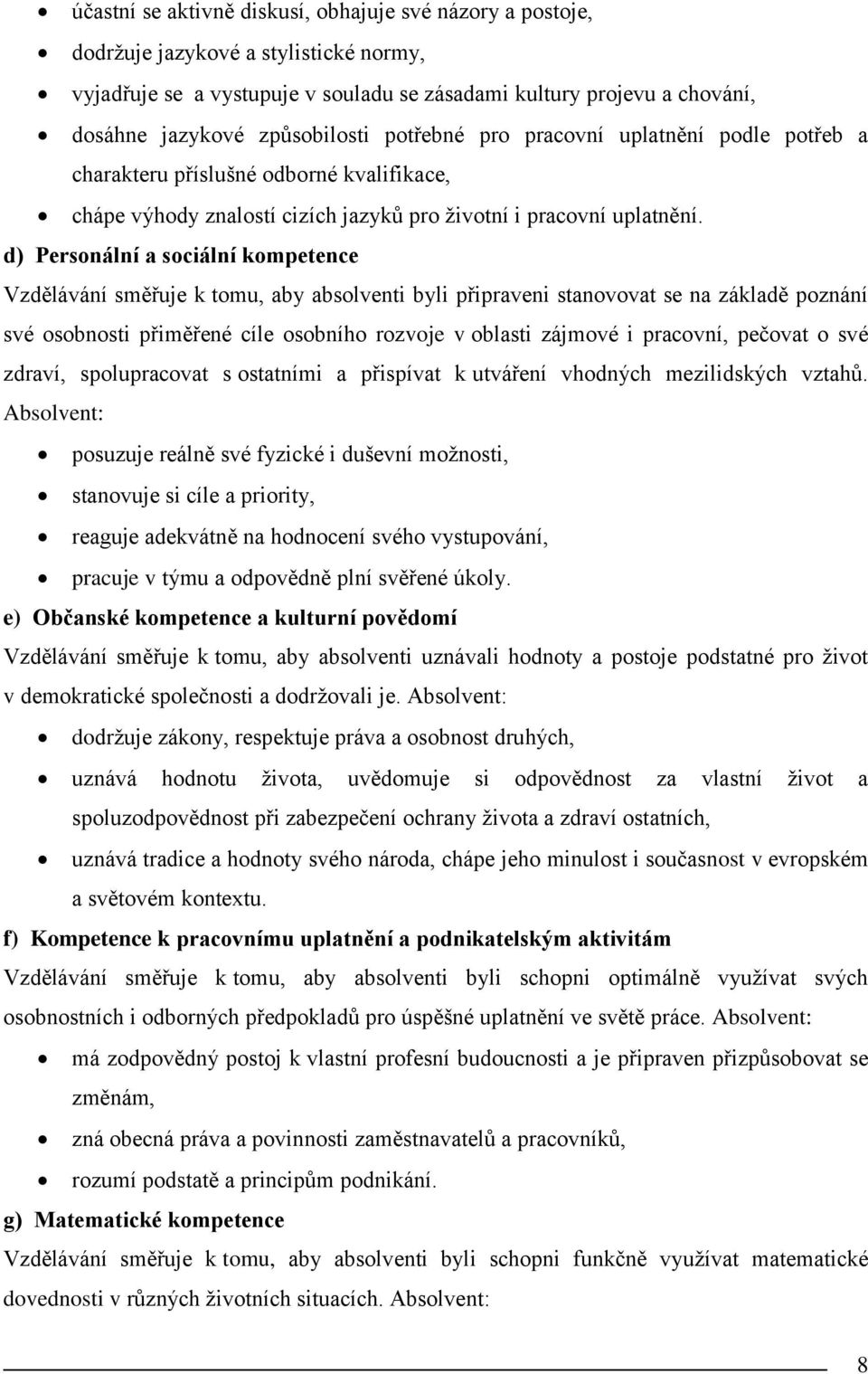 d) Personální a sociální kompetence Vzdělávání směřuje k tomu, aby absolventi byli připraveni stanovovat se na základě poznání své osobnosti přiměřené cíle osobního rozvoje v oblasti zájmové i