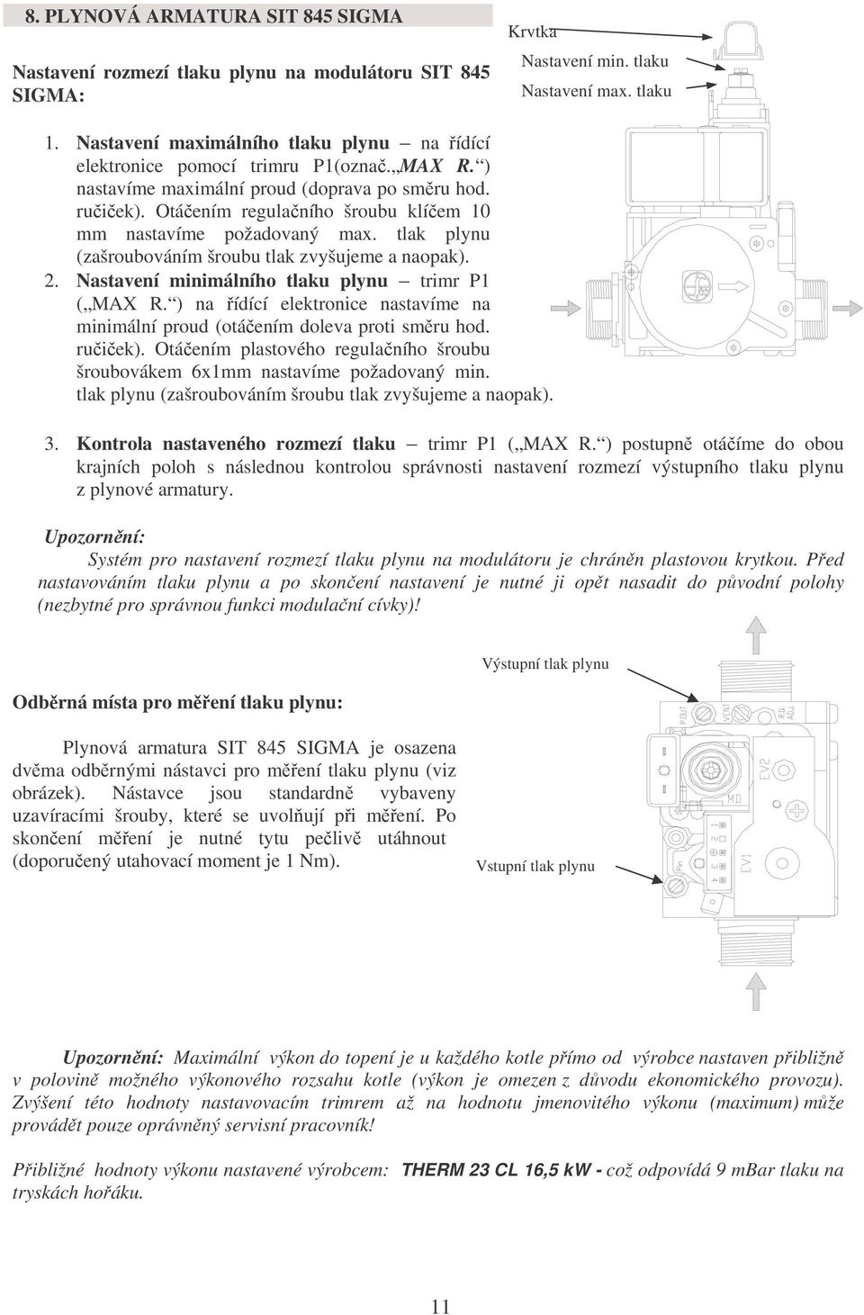 Otáčením regulačního šroubu klíčem 10 mm nastavíme požadovaný max. tlak plynu (zašroubováním šroubu tlak zvyšujeme a naopak). 2. Nastavení minimálního tlaku plynu trimr P1 ( MAX R.