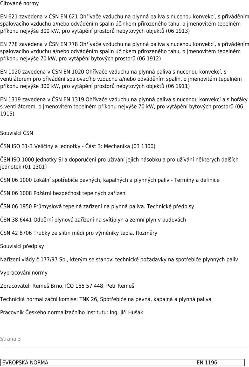 a/nebo odváděním spalin účinkem přirozeného tahu, o jmenovitém tepelném příkonu nejvýše 70 kw, pro vytápění bytových prostorů (06 1912) EN 1020 zavedena v ČSN EN 1020 Ohřívače vzduchu na plynná