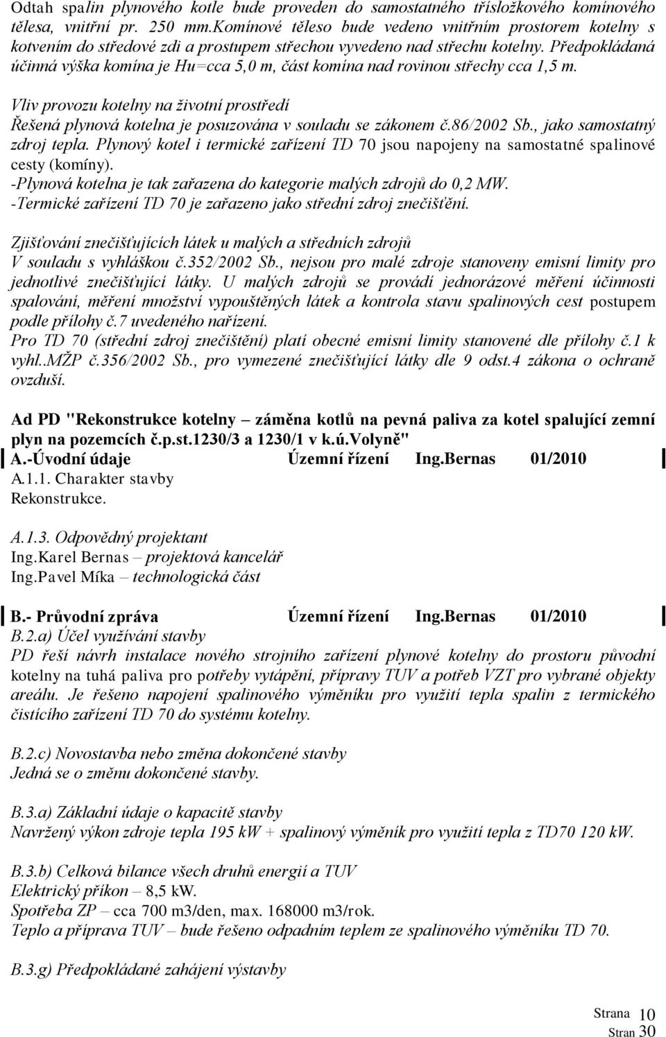 Předpokládaná účinná výška komína je Hu=cca 5,0 m, část komína nad rovinou střechy cca 1,5 m. Vliv provozu kotelny na životní prostředí Řešená plynová kotelna je posuzována v souladu se zákonem č.