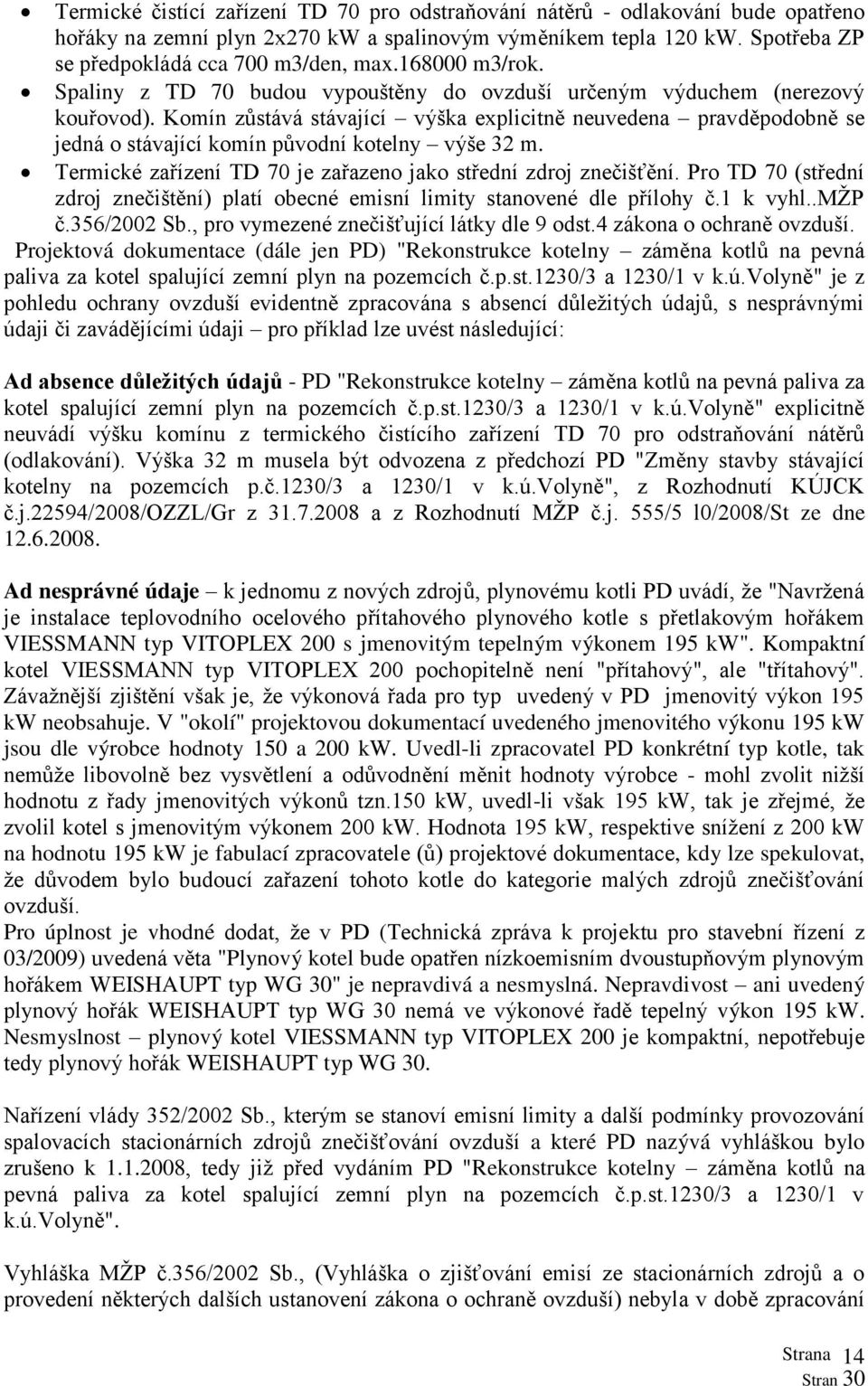 Komín zůstává stávající výška explicitně neuvedena pravděpodobně se jedná o stávající komín původní kotelny výše 32 m. Termické zařízení TD 70 je zařazeno jako střední zdroj znečišťění.