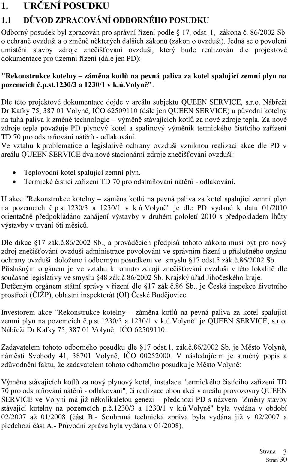 Jedná se o povolení umístění stavby zdroje znečišťování ovzduší, který bude realizován dle projektové dokumentace pro územní řízení (dále jen PD): "Rekonstrukce kotelny záměna kotlů na pevná paliva