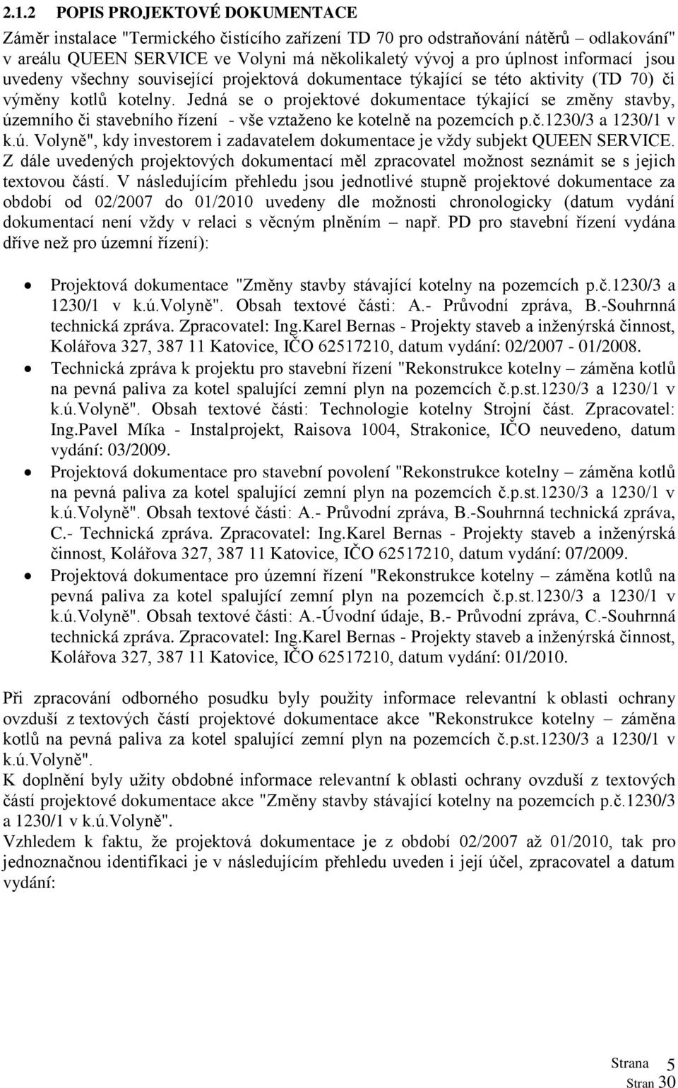 Jedná se o projektové dokumentace týkající se změny stavby, územního či stavebního řízení - vše vztaženo ke kotelně na pozemcích p.č.1230/3 a 1230/1 v k.ú. Volyně", kdy investorem i zadavatelem dokumentace je vždy subjekt QUEEN SERVICE.