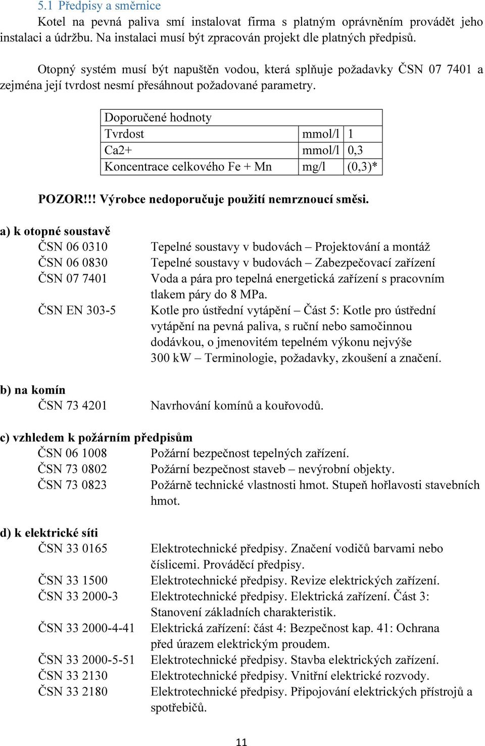 Doporučené hodnoty Tvrdost mmol/l 1 Ca2+ mmol/l 0,3 Koncentrace celkového Fe + Mn mg/l (0,3)* POZOR!!! Výrobce nedoporučuje použití nemrznoucí směsi.