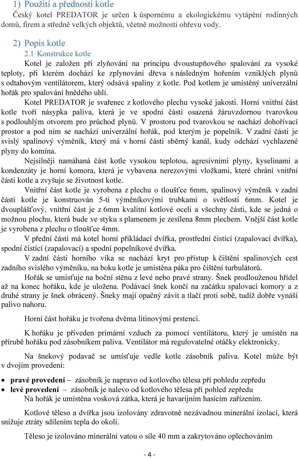 ventilátorem, který odsává spaliny z kotle. Pod kotlem je umístěný univerzální hořák pro spalování hnědého uhlí. Kotel je svařenec z kotlového plechu vysoké jakosti.