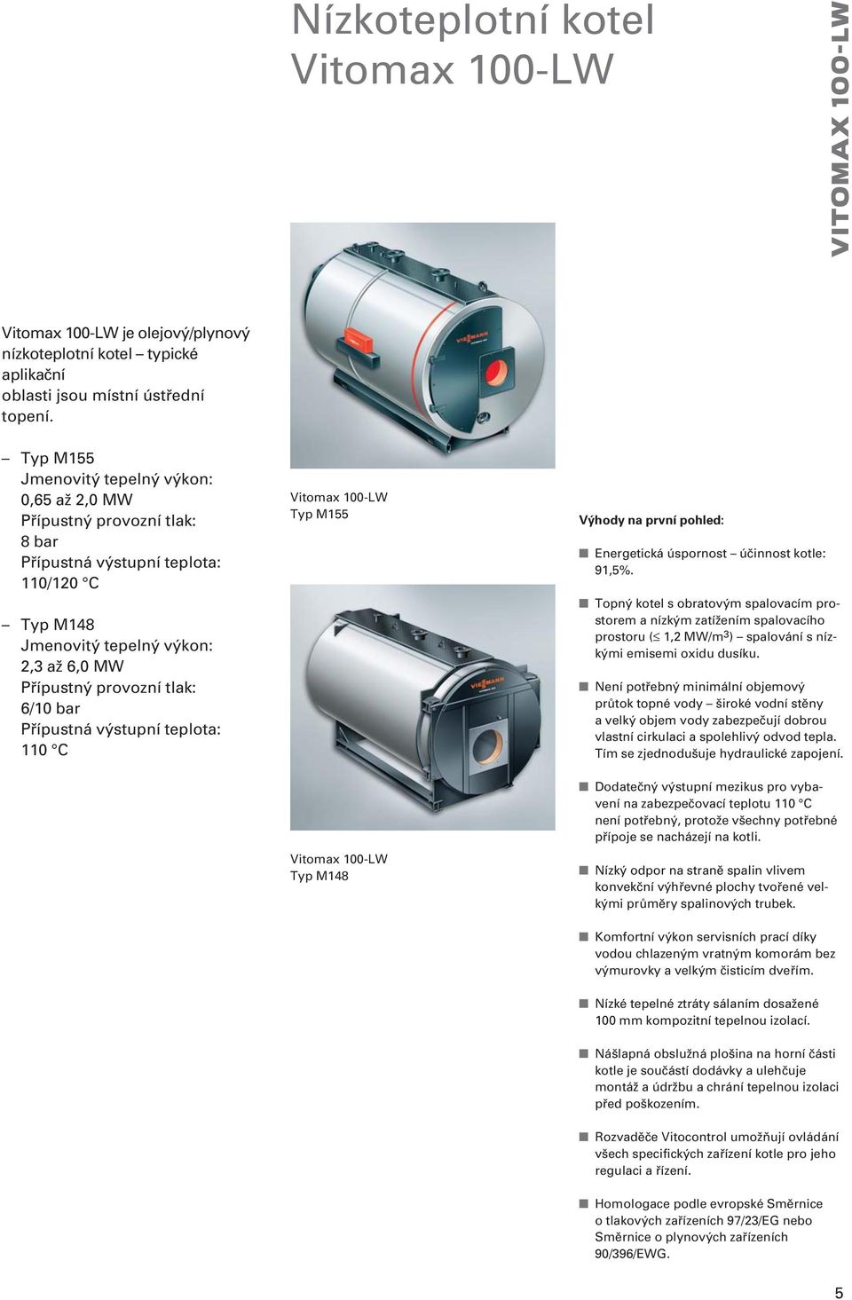 Přípustná výstupní teplota: 110 C Vitomax 100-LW Typ M155 Vitomax 100-LW Typ M148 Výhody na první pohled: Energetická úspornost účinnost kotle: 91,5%.